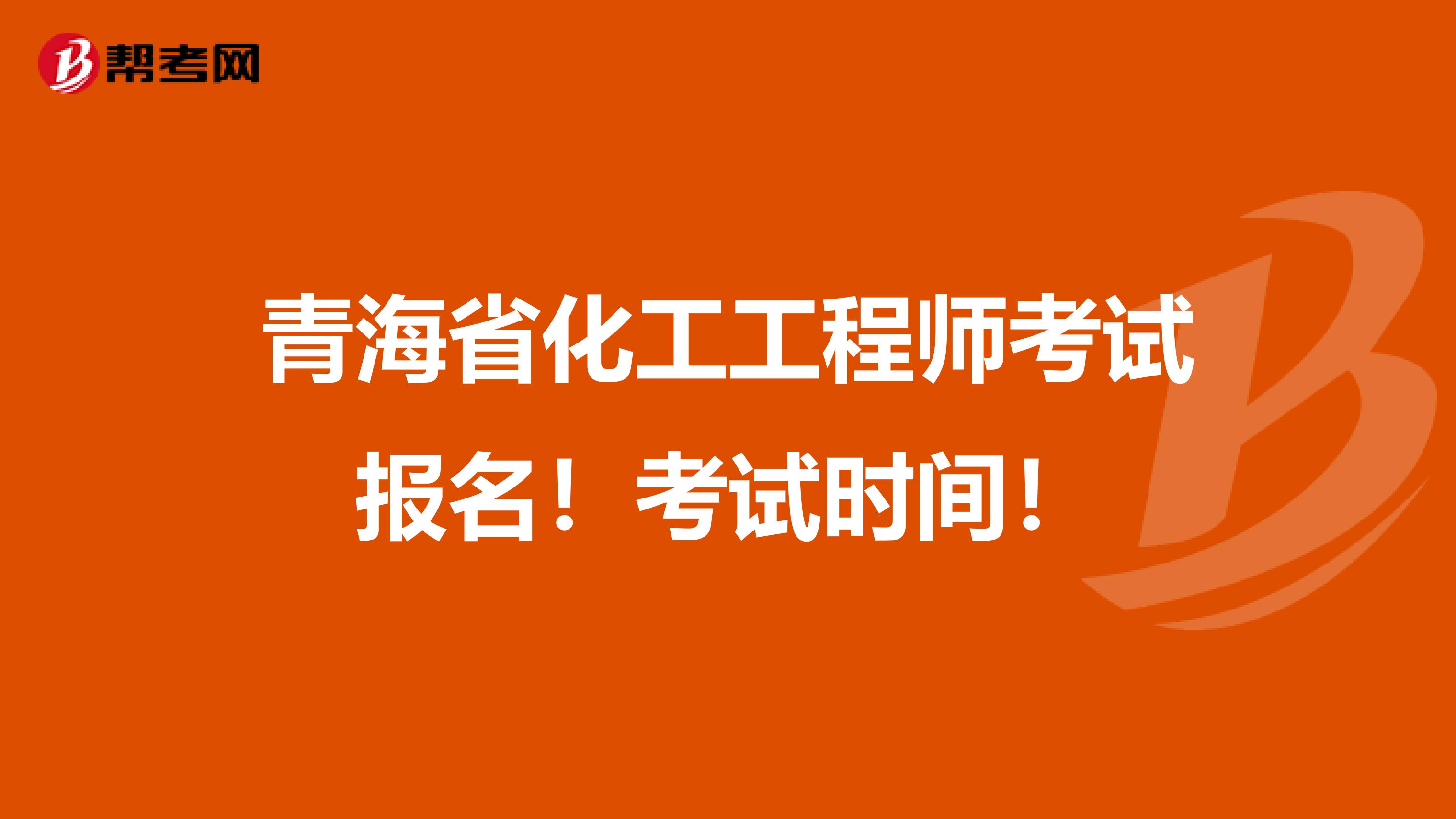 青海省化工工程师考试报名！考试时间！