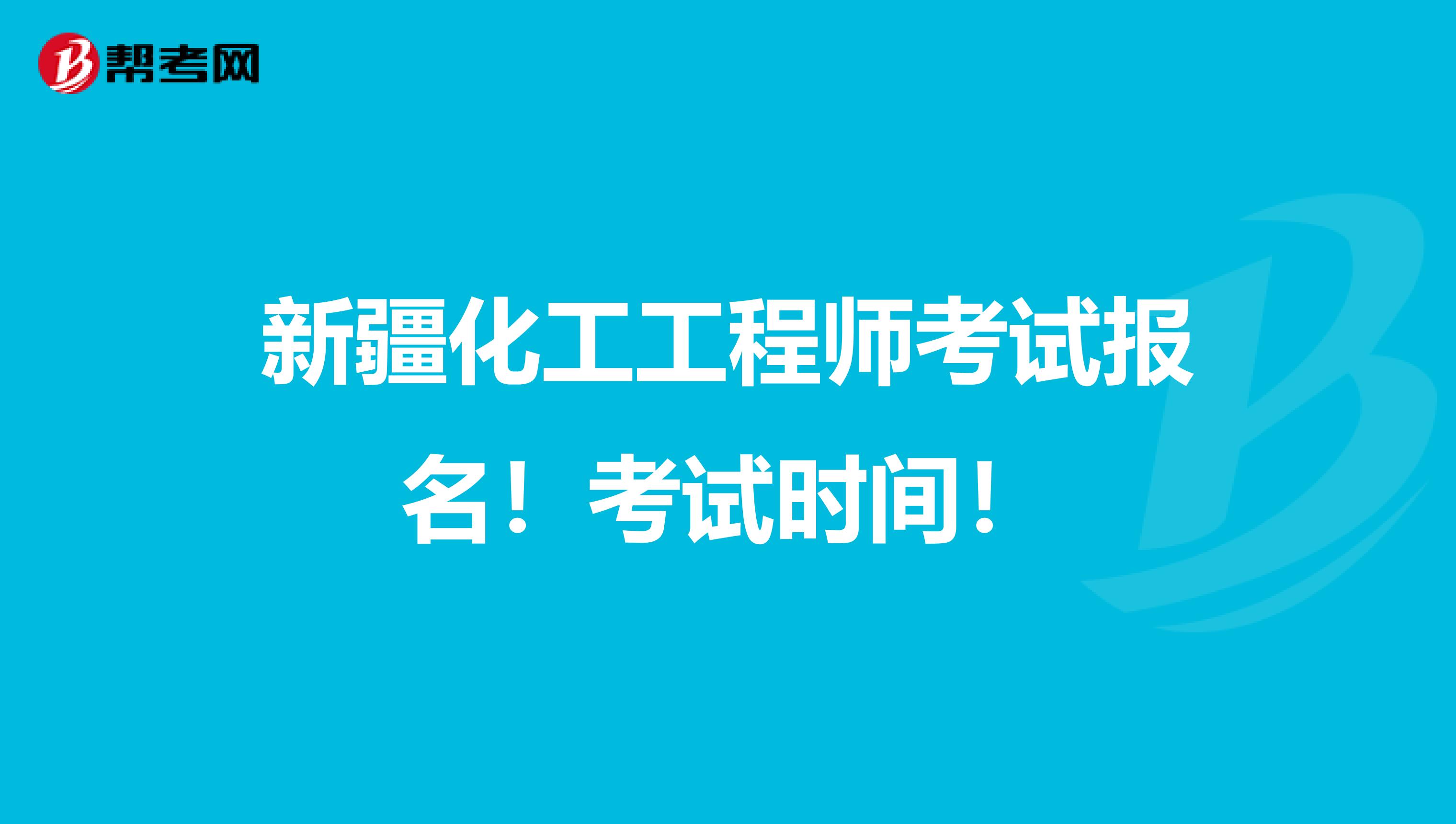 新疆化工工程师考试报名！考试时间！