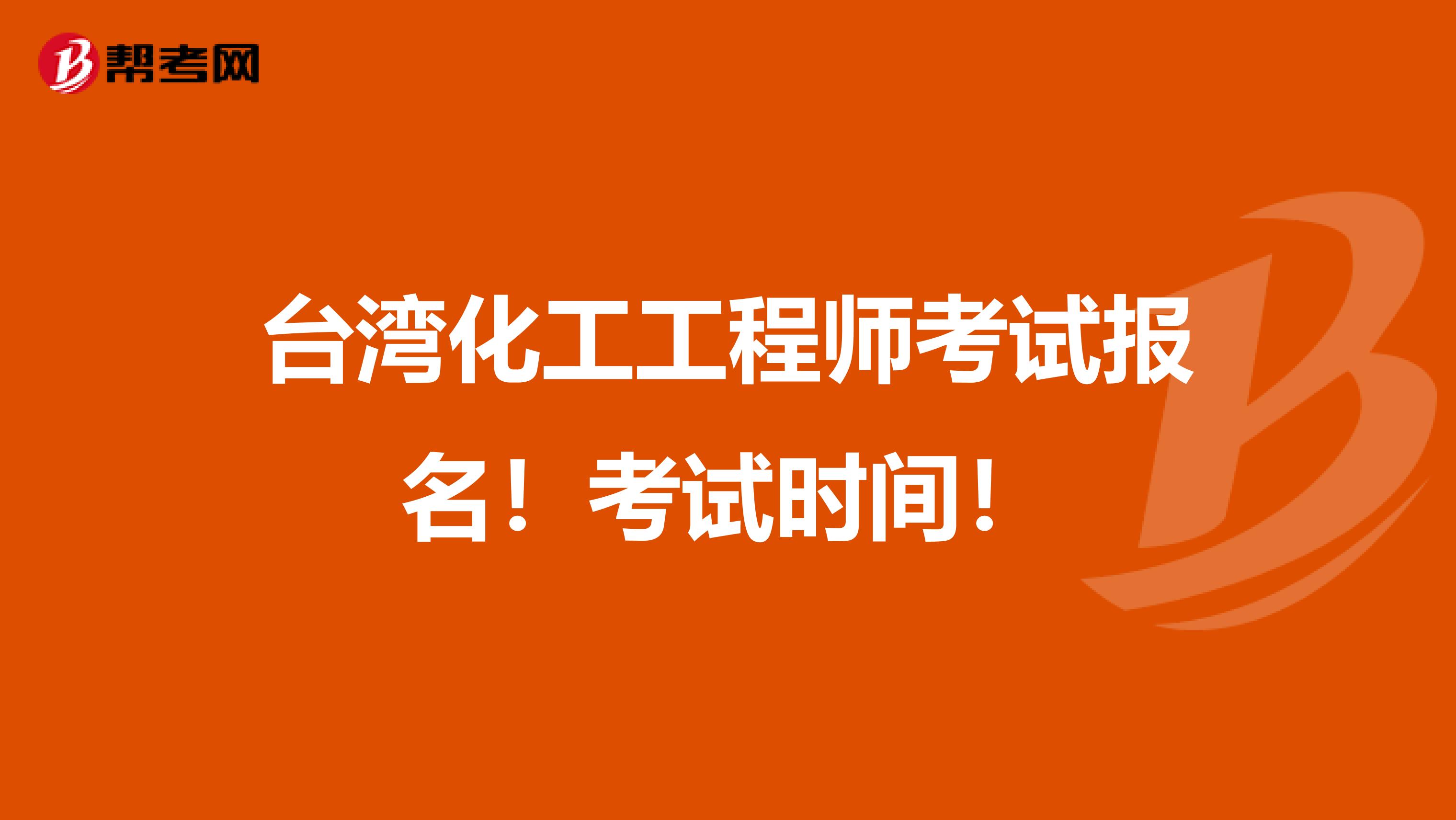 台湾化工工程师考试报名！考试时间！