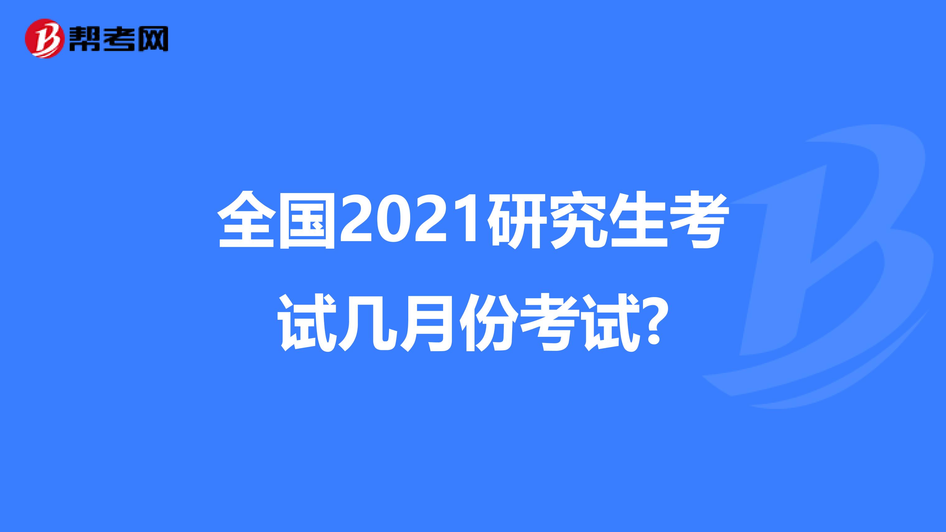 全国2021研究生考试几月份考试?