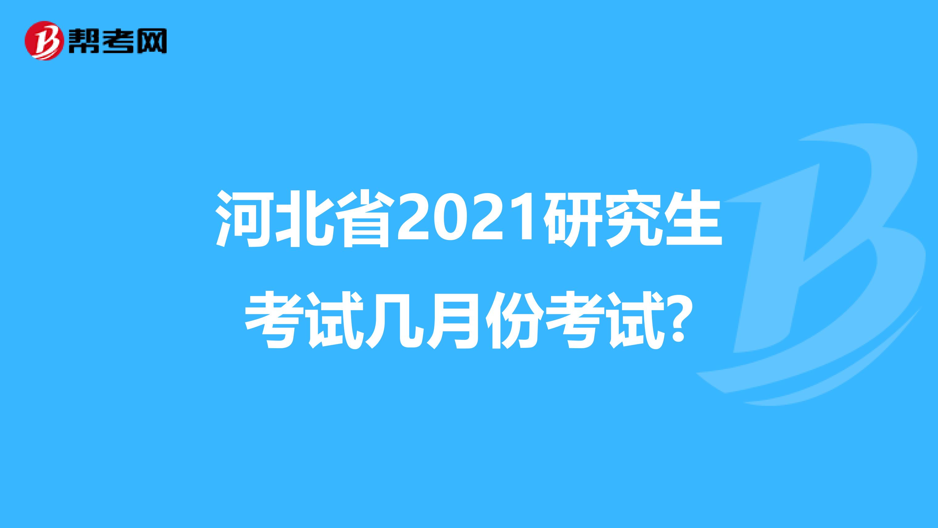 河北省2021研究生考试几月份考试?