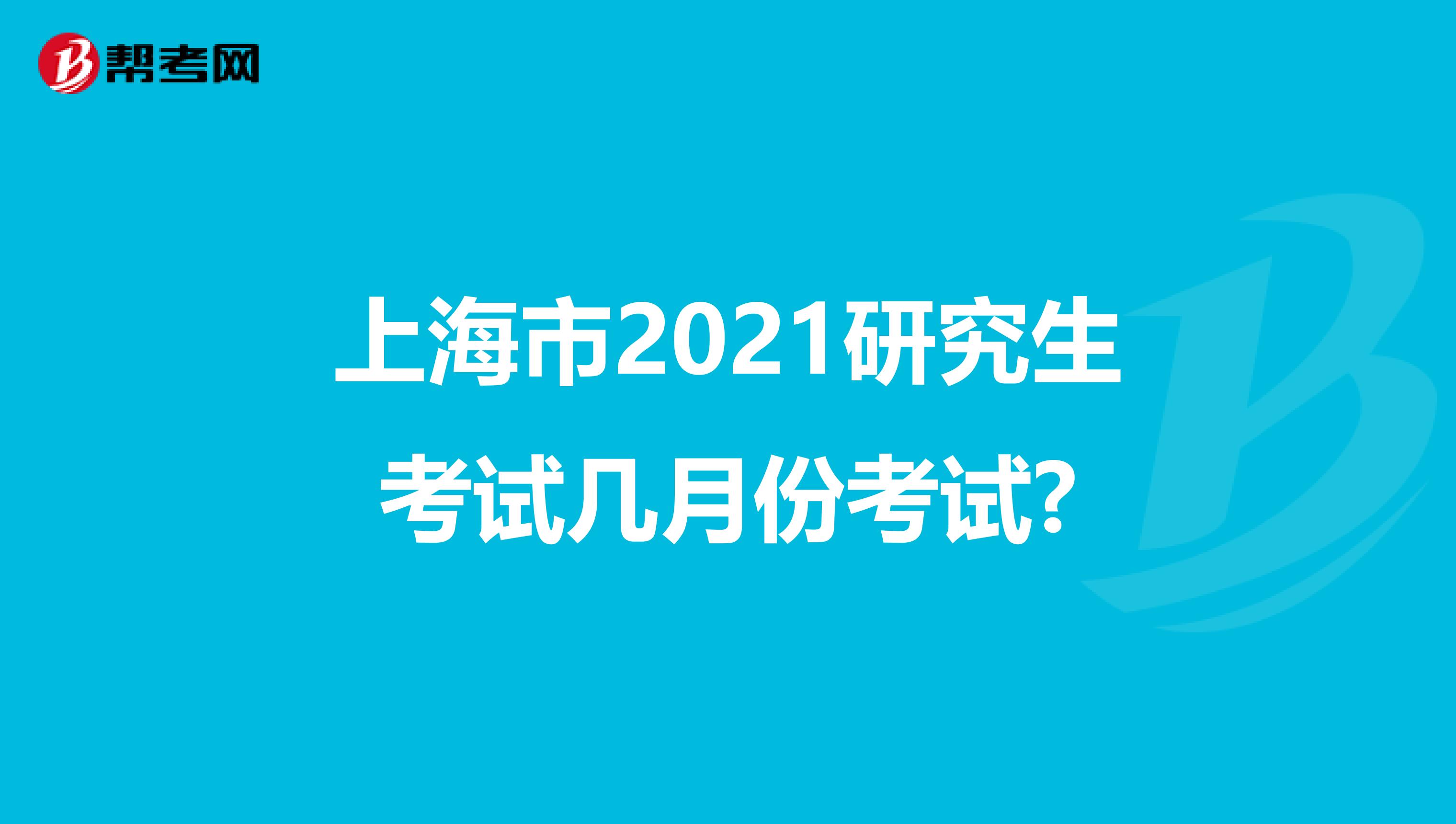 上海市2021研究生考试几月份考试?