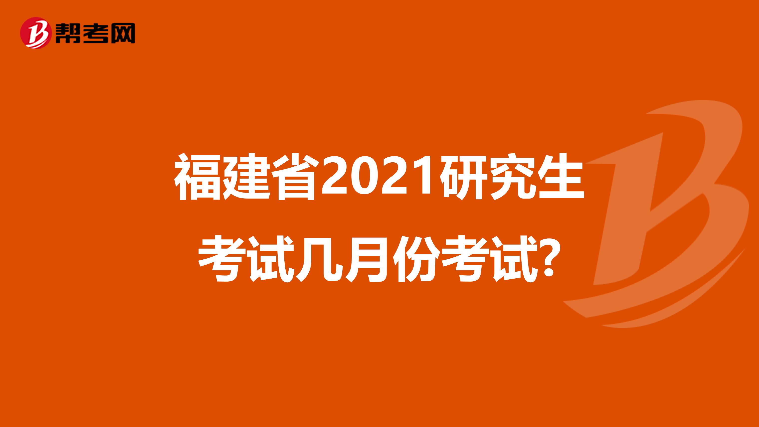 福建省2021研究生考试几月份考试?