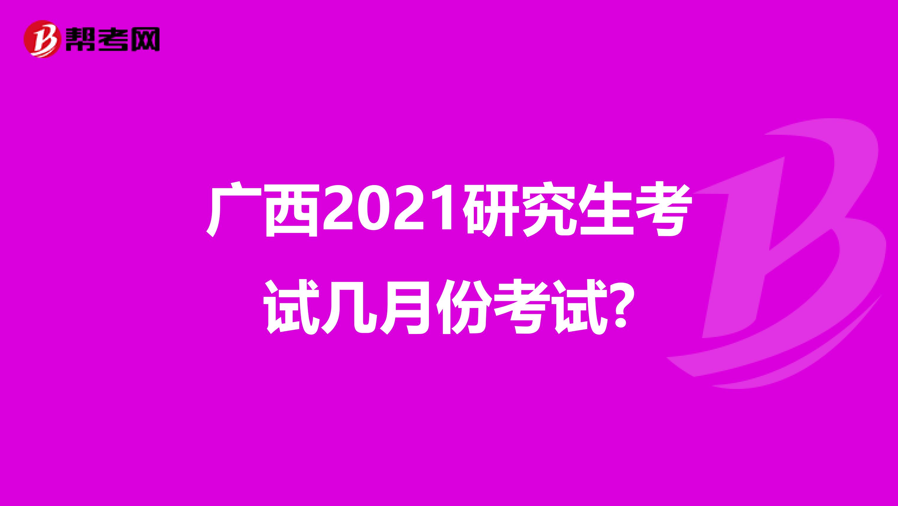 广西2021研究生考试几月份考试?