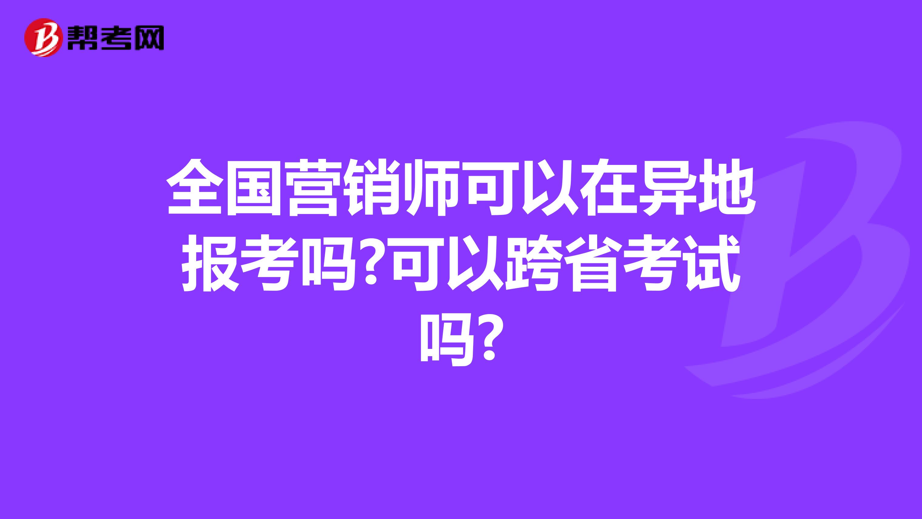 全国营销师可以在异地报考吗?可以跨省考试吗?