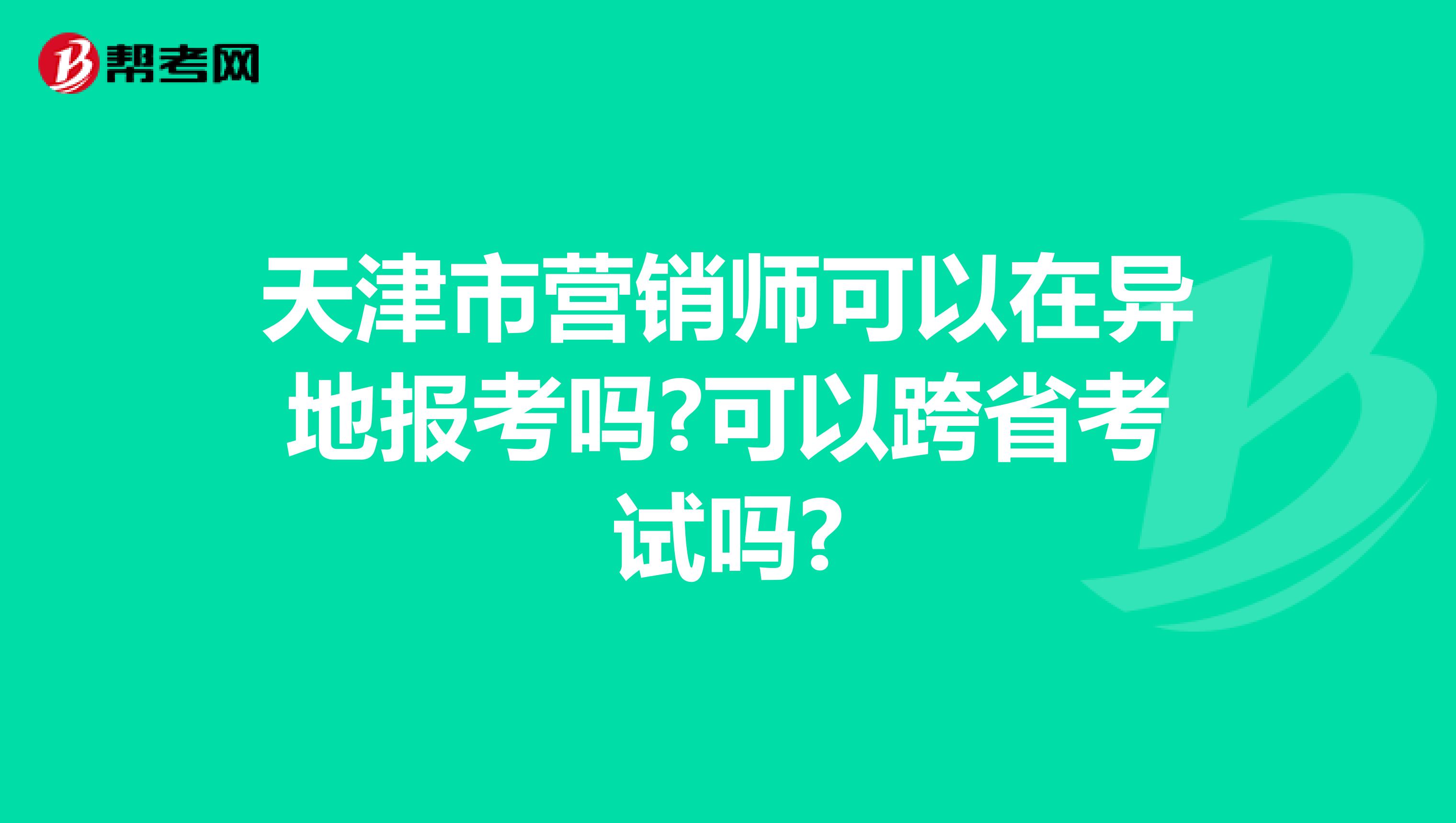 天津市营销师可以在异地报考吗?可以跨省考试吗?