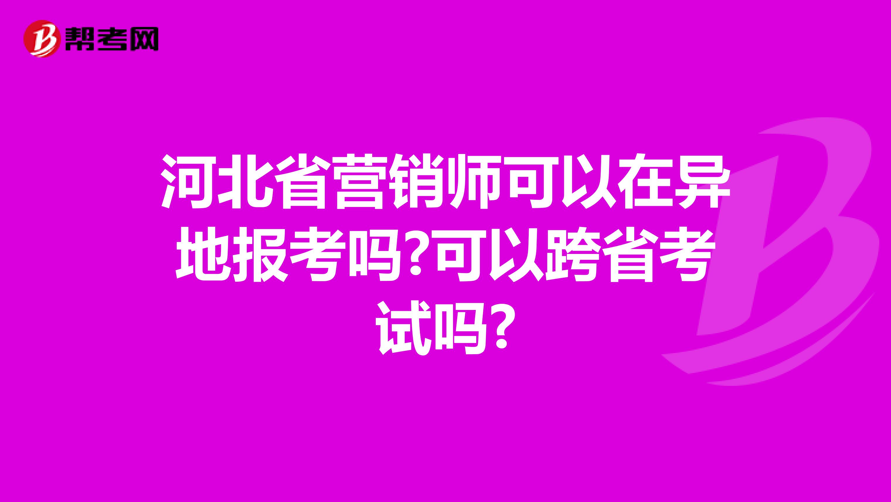 河北省营销师可以在异地报考吗?可以跨省考试吗?