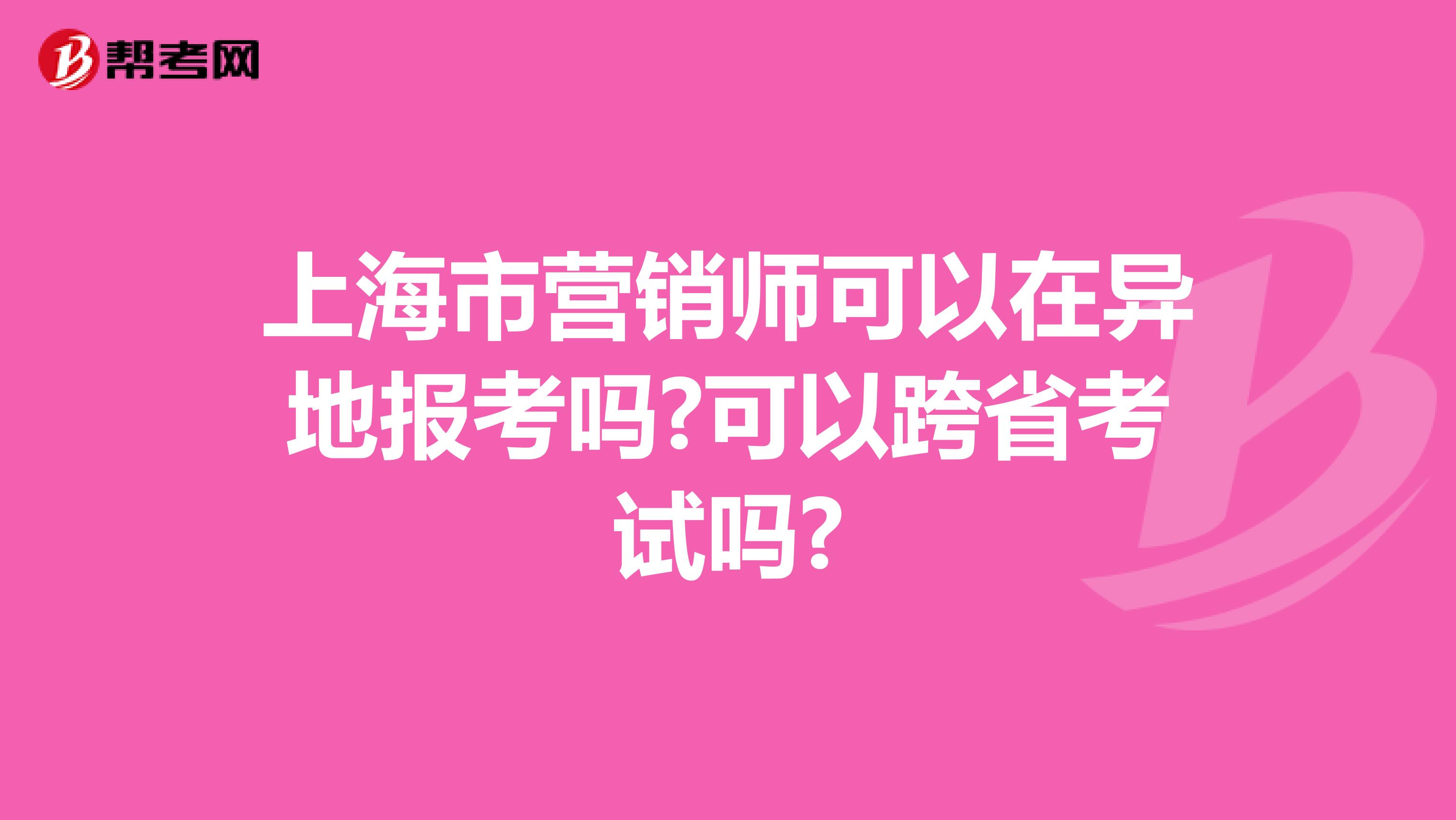 上海市营销师可以在异地报考吗?可以跨省考试吗?