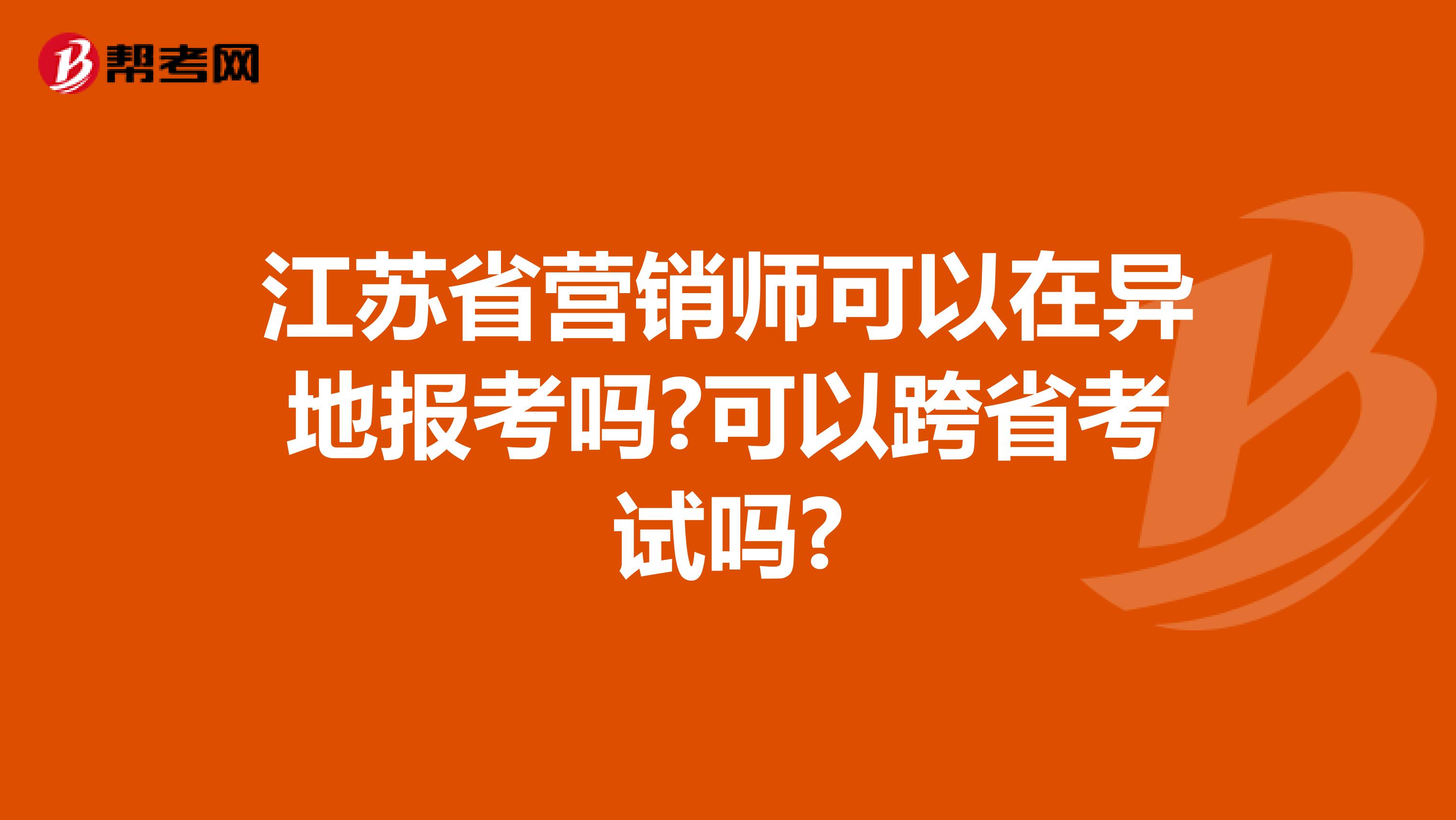 江苏省营销师可以在异地报考吗?可以跨省考试吗?
