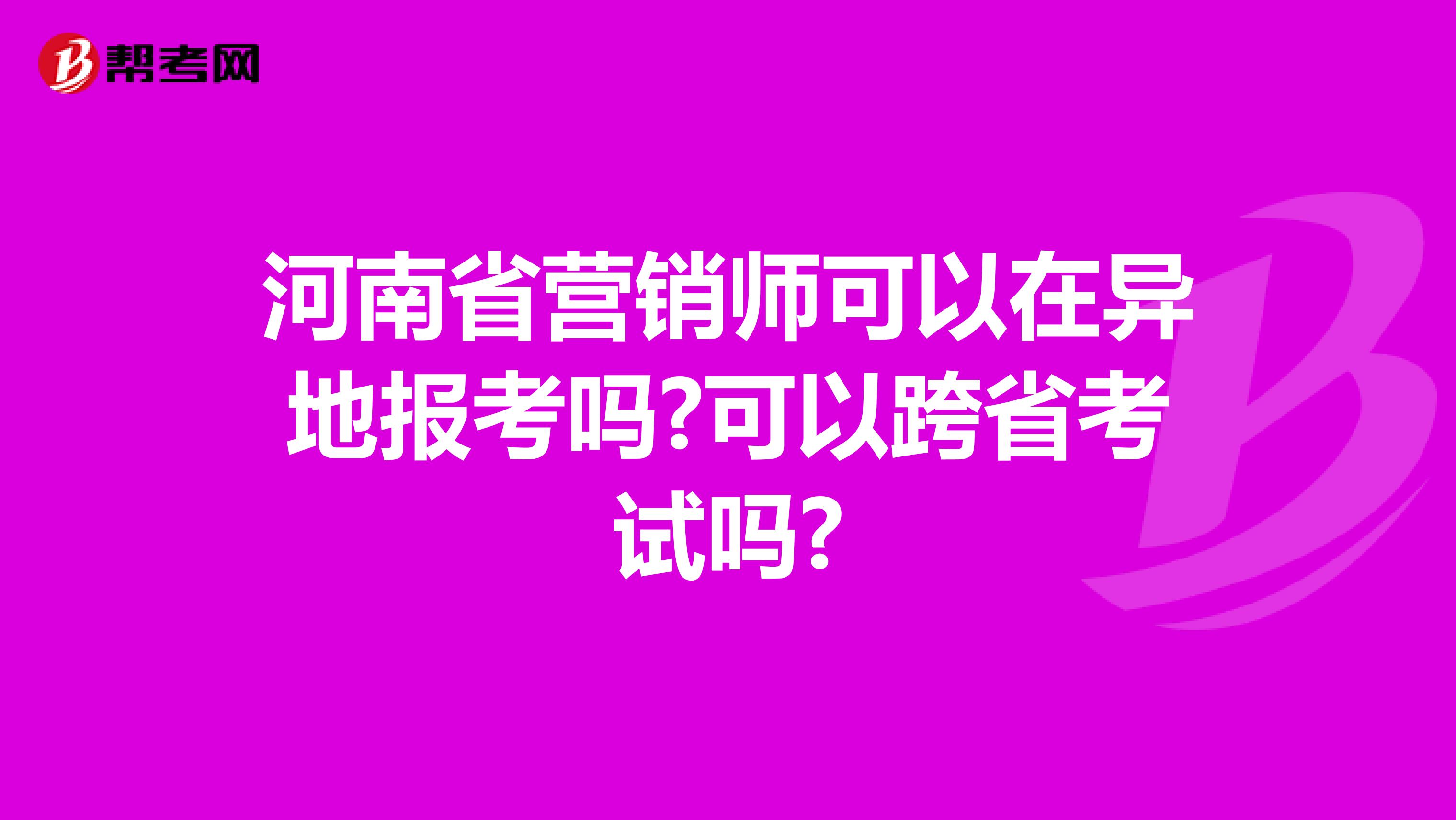 河南省营销师可以在异地报考吗?可以跨省考试吗?
