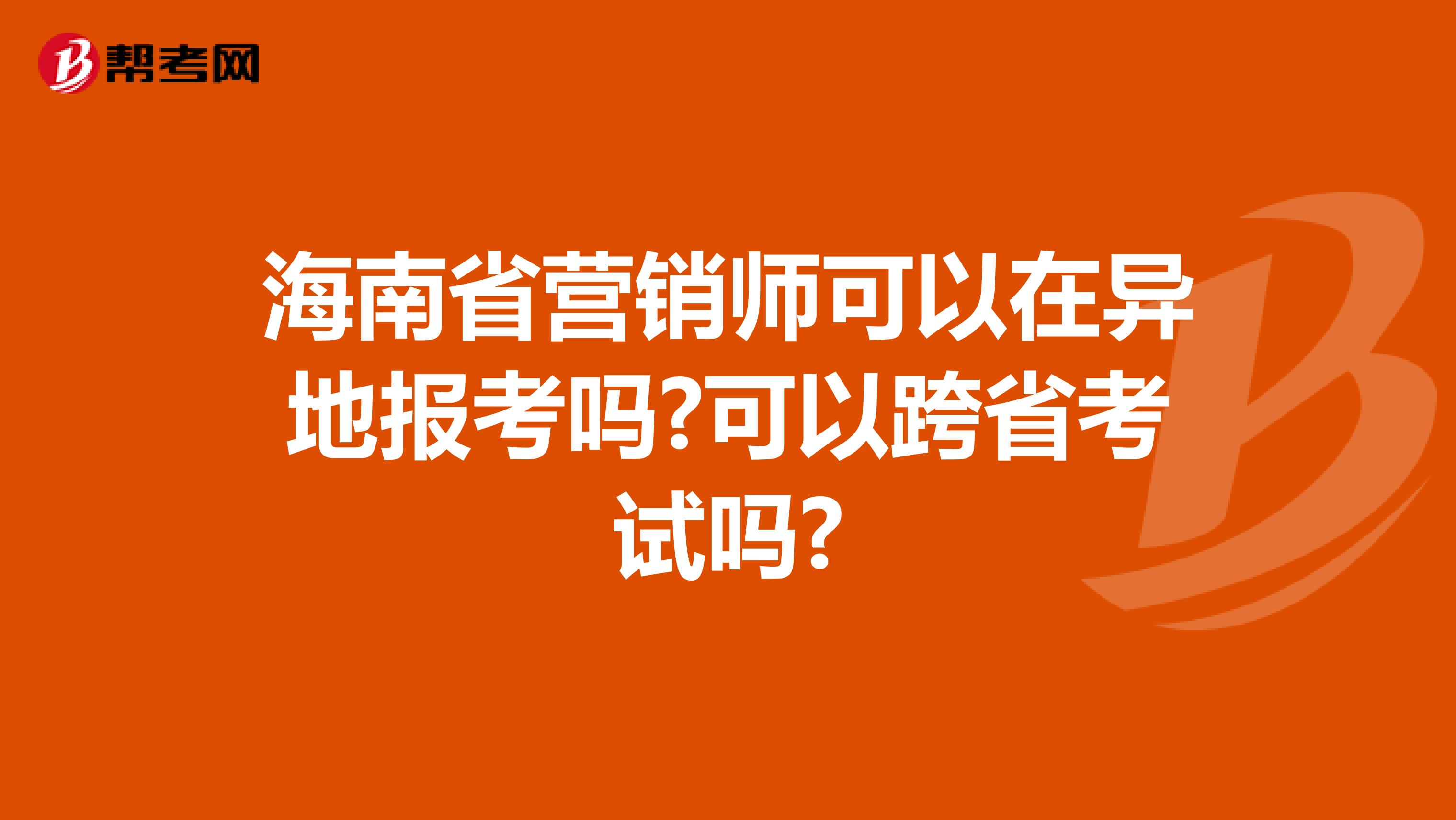 海南省营销师可以在异地报考吗?可以跨省考试吗?