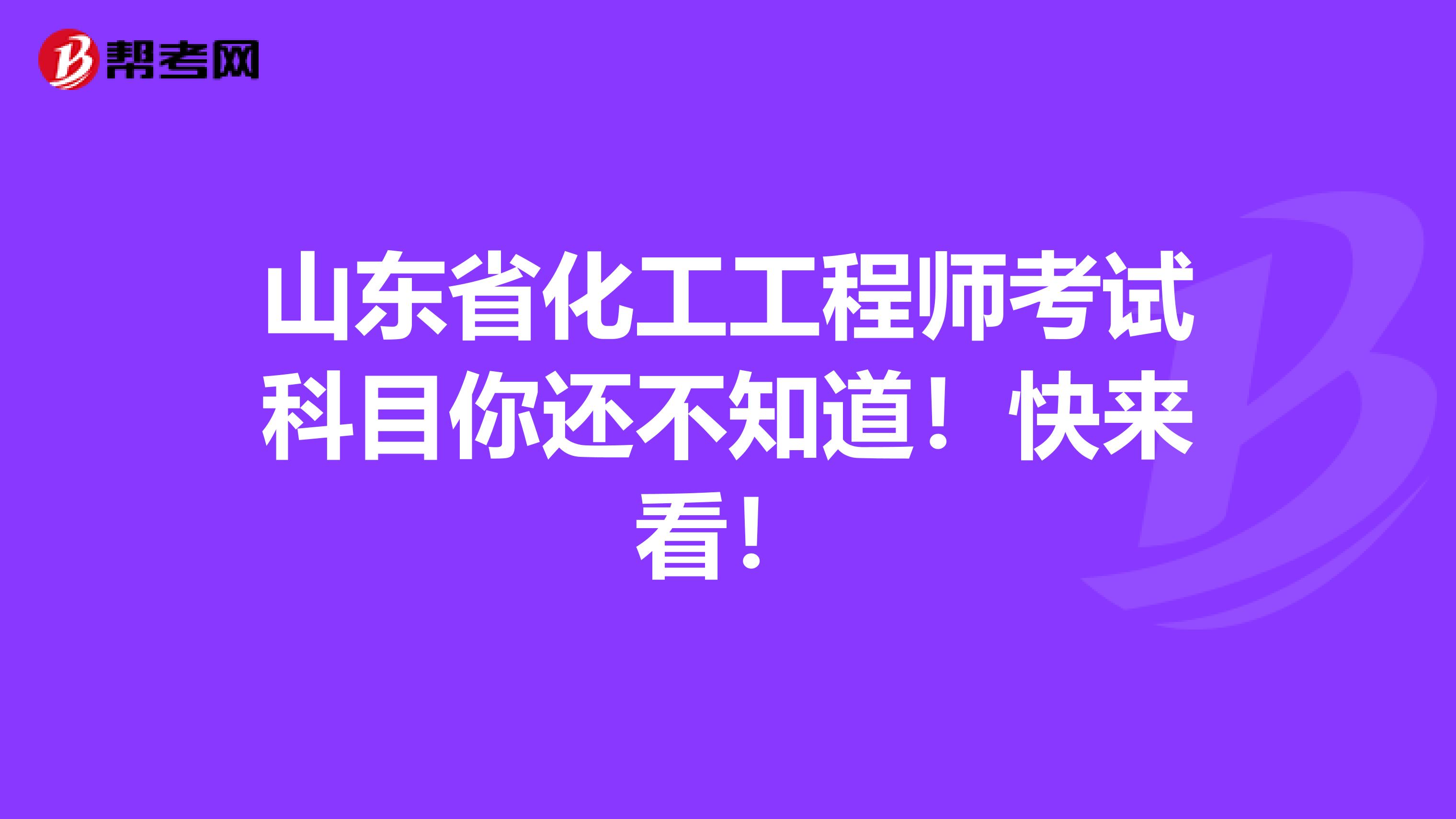山东省化工工程师考试科目你还不知道！快来看！