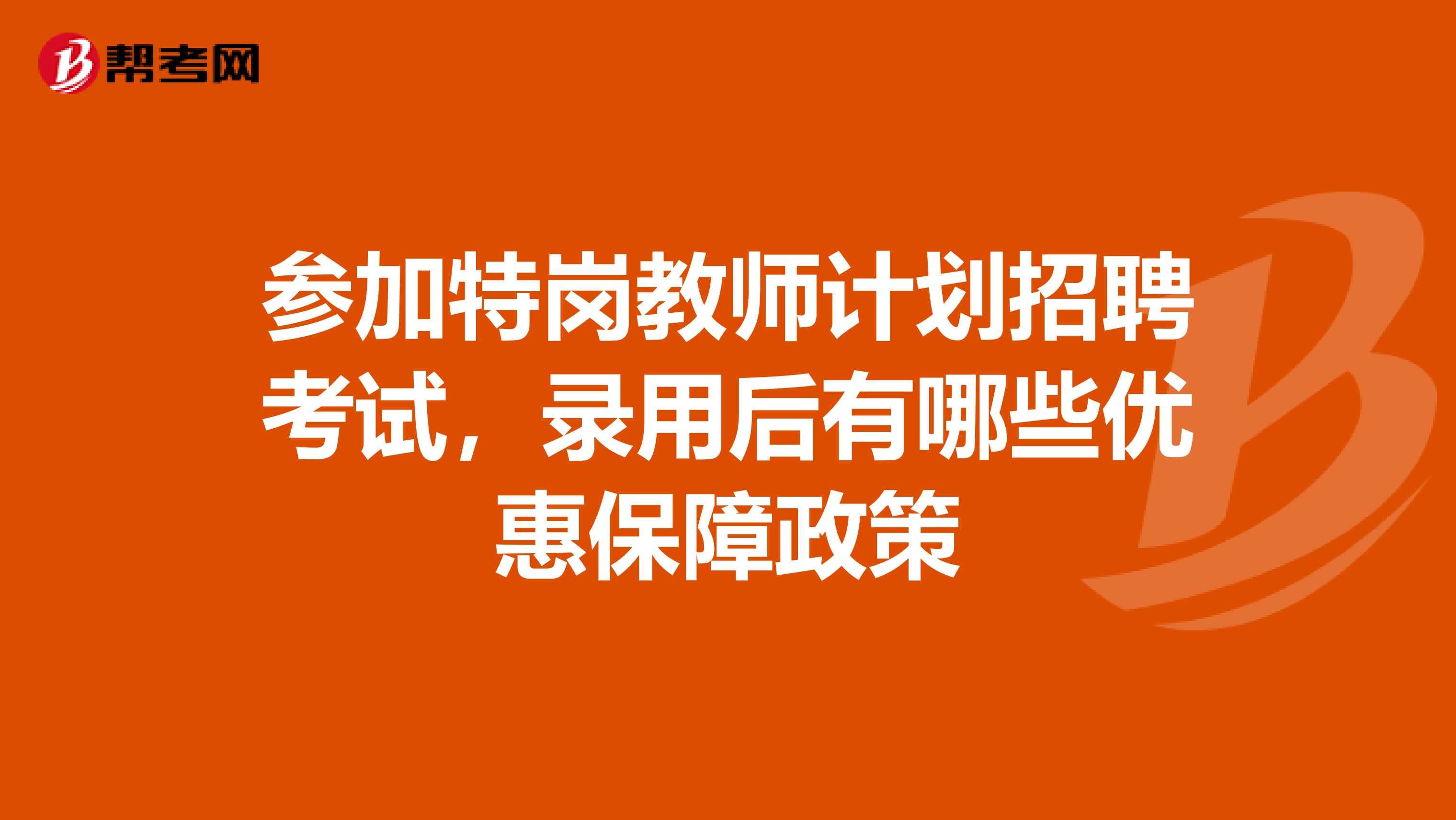 参加特岗教师计划招聘考试，录用后有哪些优惠保障政策