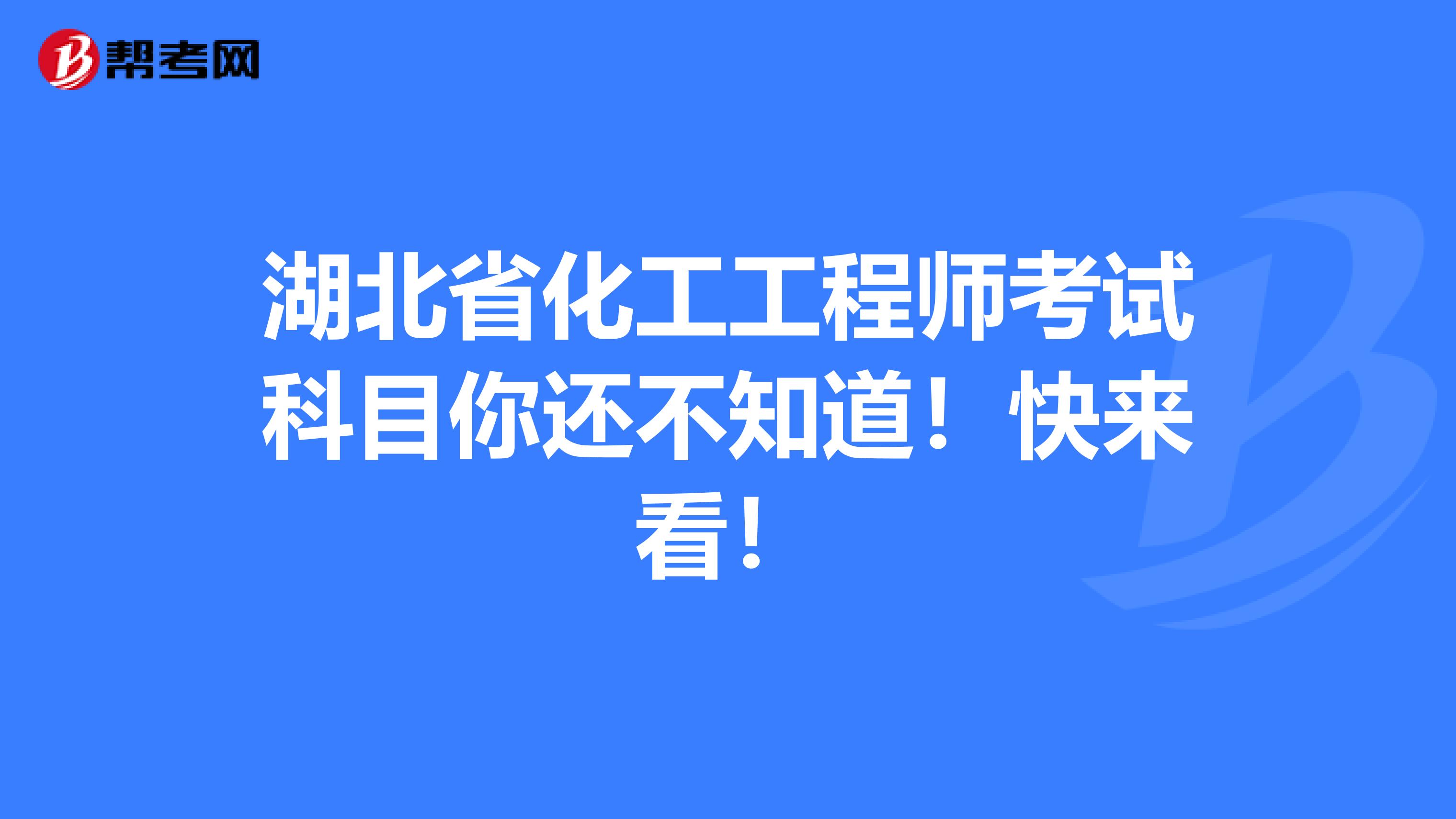 湖北省化工工程师考试科目你还不知道！快来看！