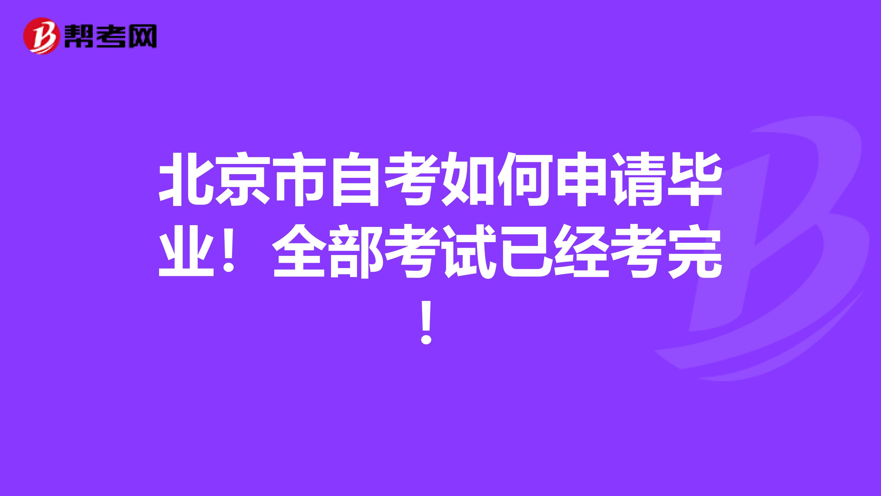 北京市自考如何申请毕业！全部考试已经考完！