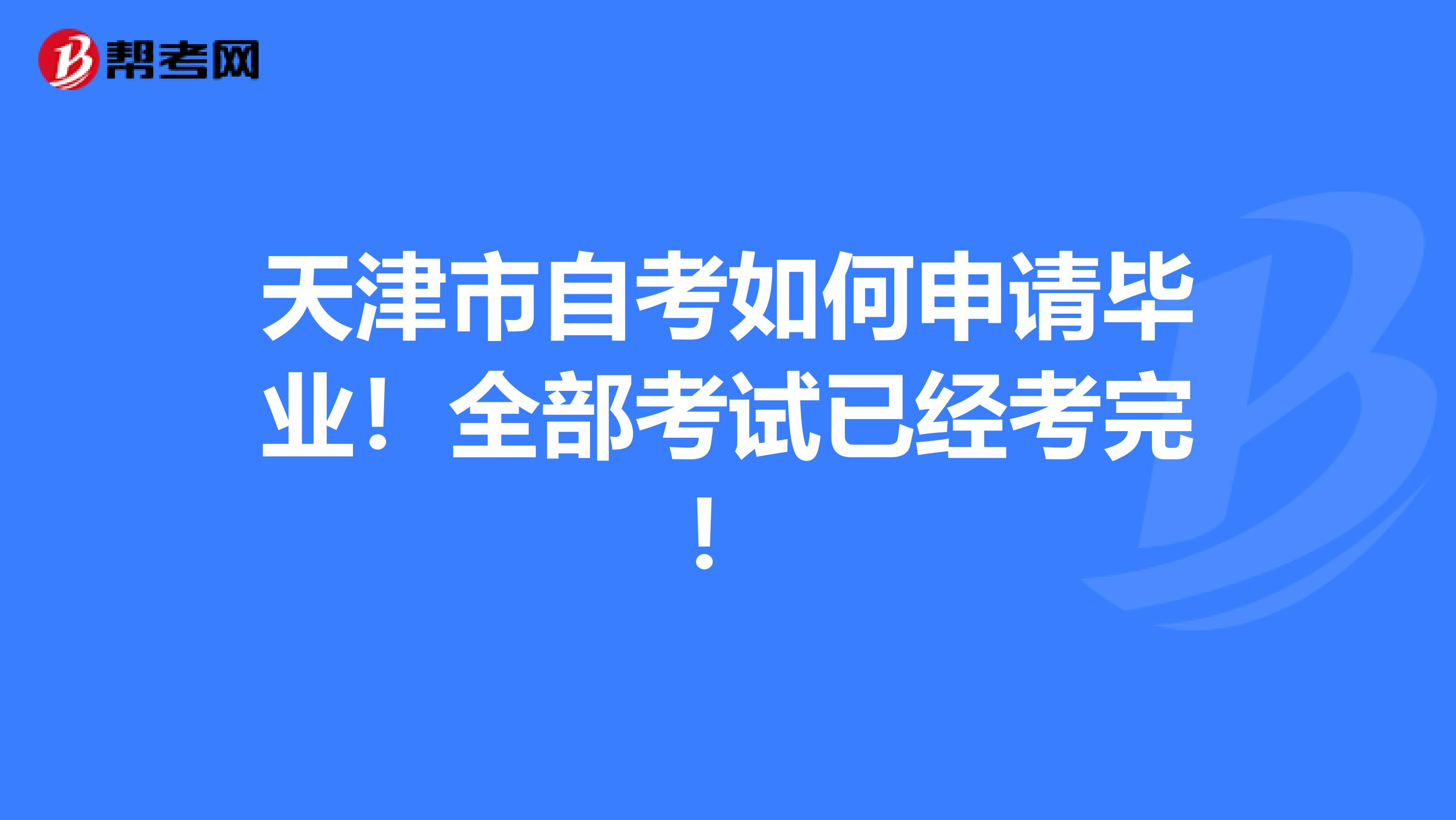 天津市自考如何申请毕业！全部考试已经考完！