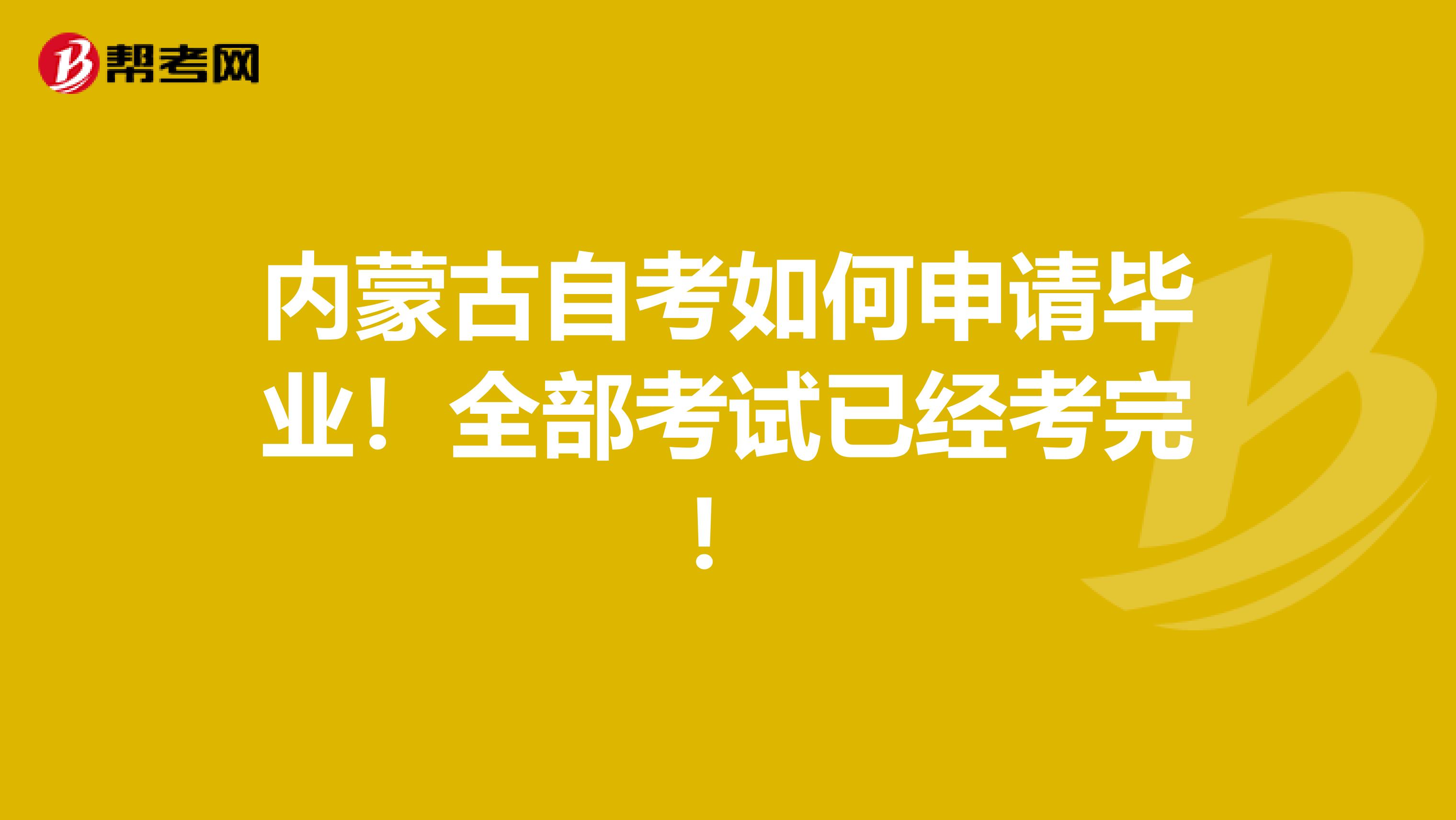内蒙古自考如何申请毕业！全部考试已经考完！