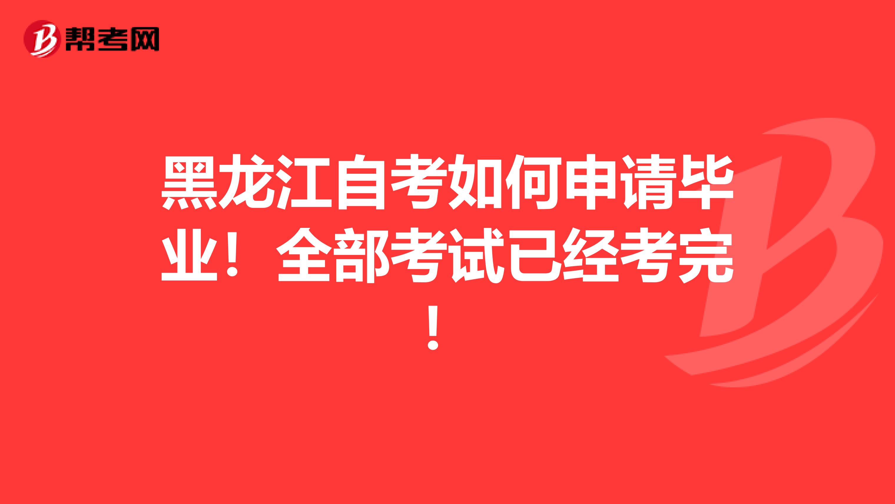 黑龙江自考如何申请毕业！全部考试已经考完！