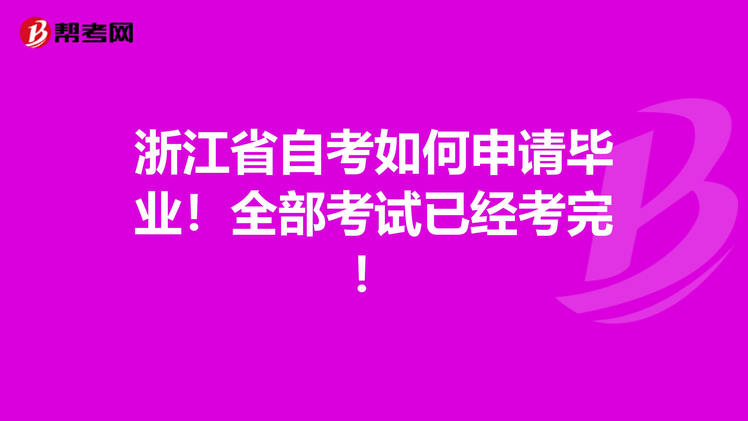 浙江省自考如何申请毕业！全部考试已经考完！