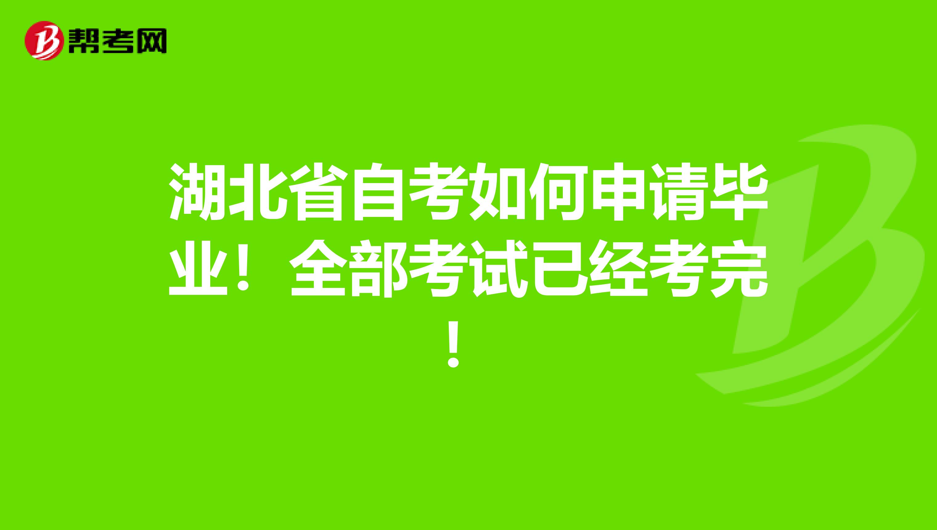 湖北省自考如何申请毕业！全部考试已经考完！