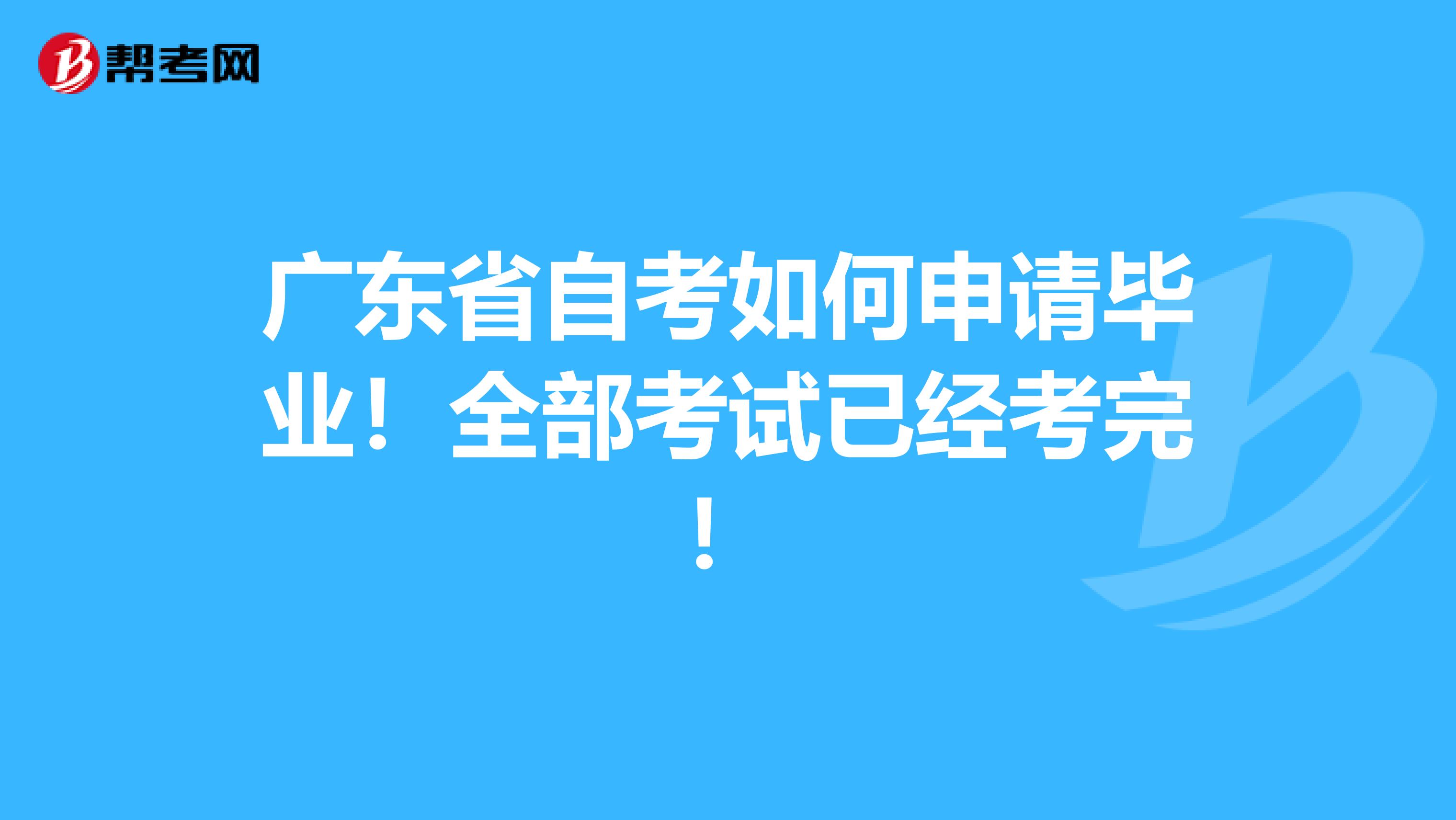 广东省自考如何申请毕业！全部考试已经考完！