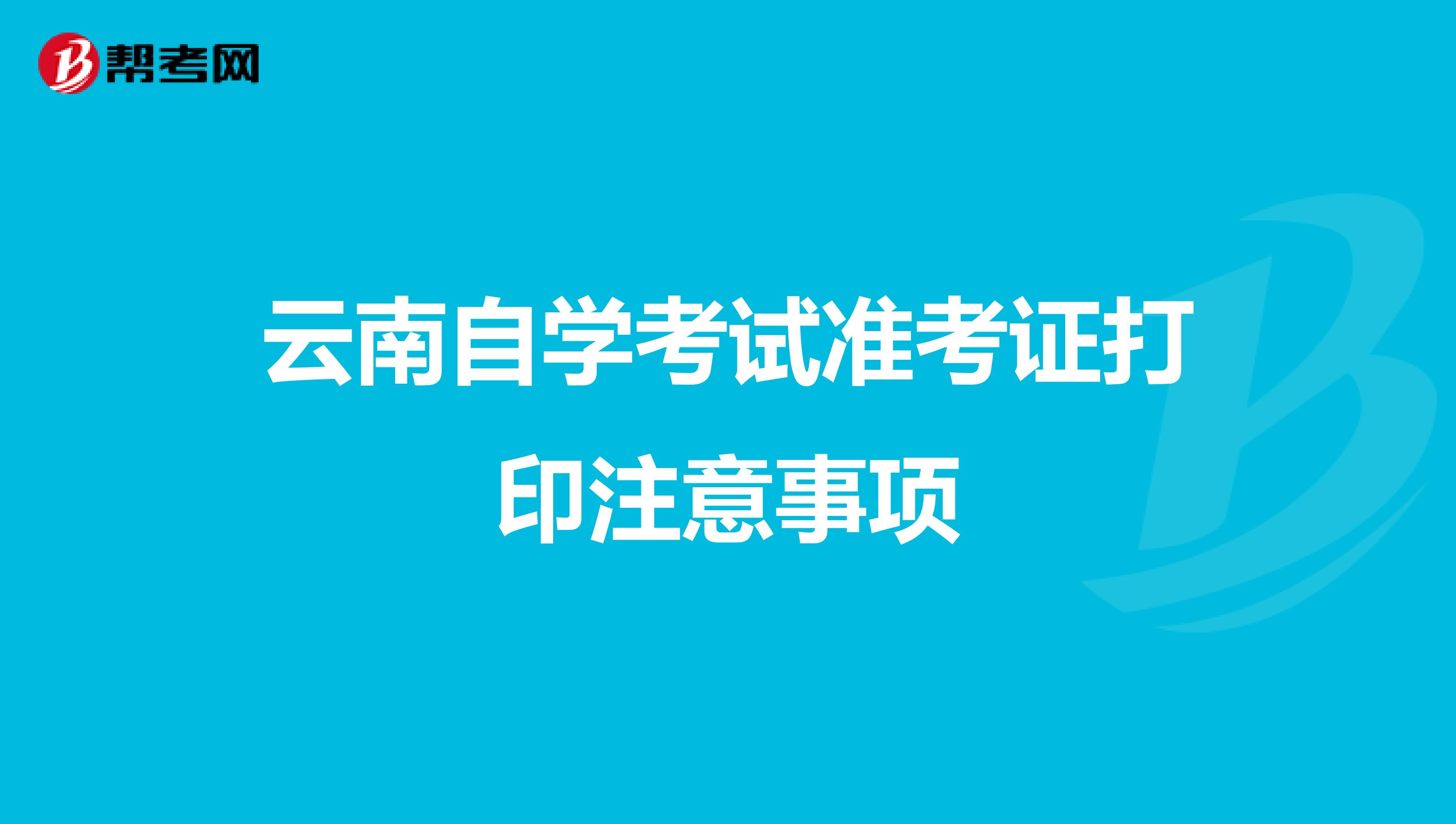 云南自学考试准考证打印注意事项