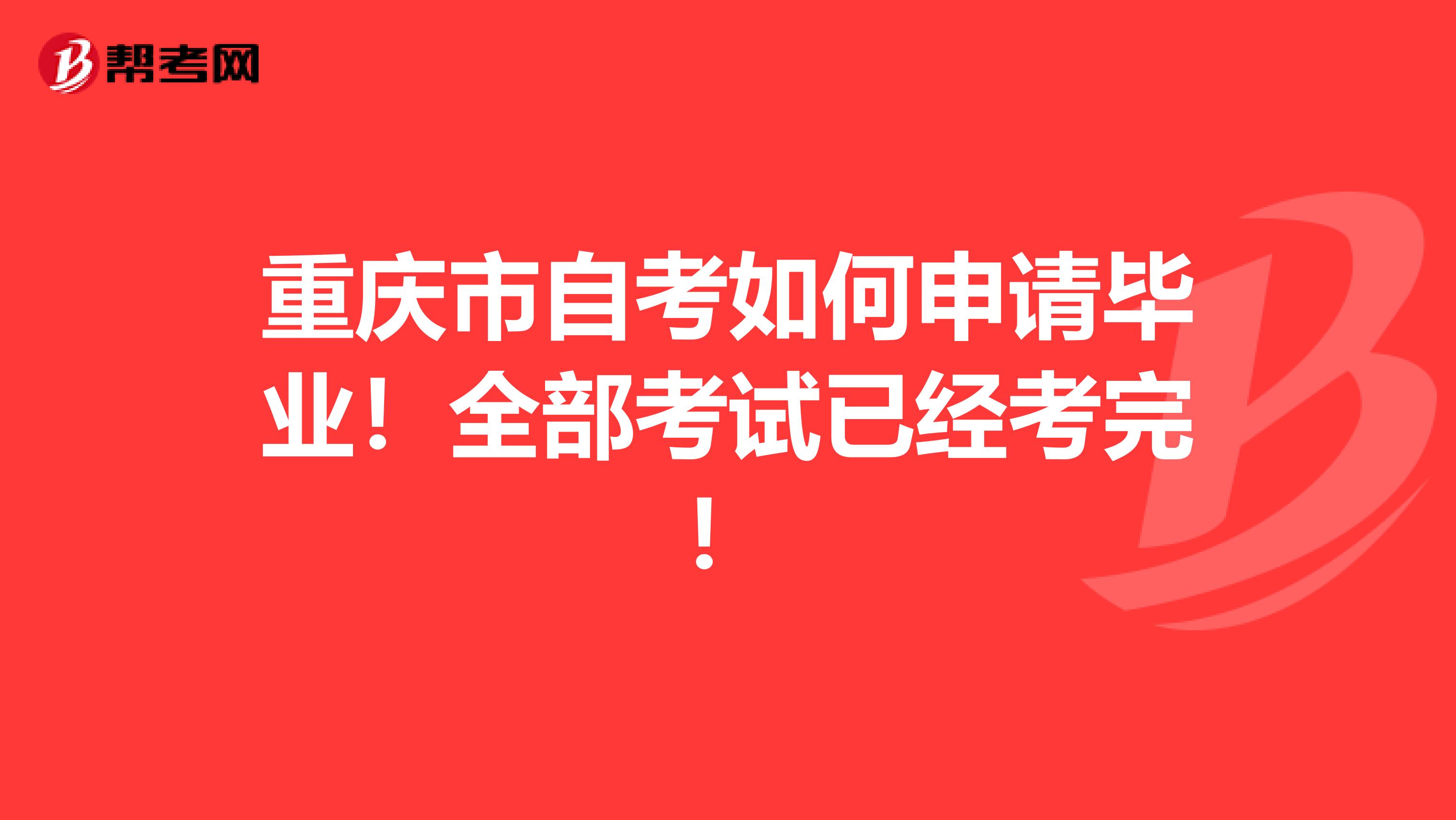 重庆市自考如何申请毕业！全部考试已经考完！