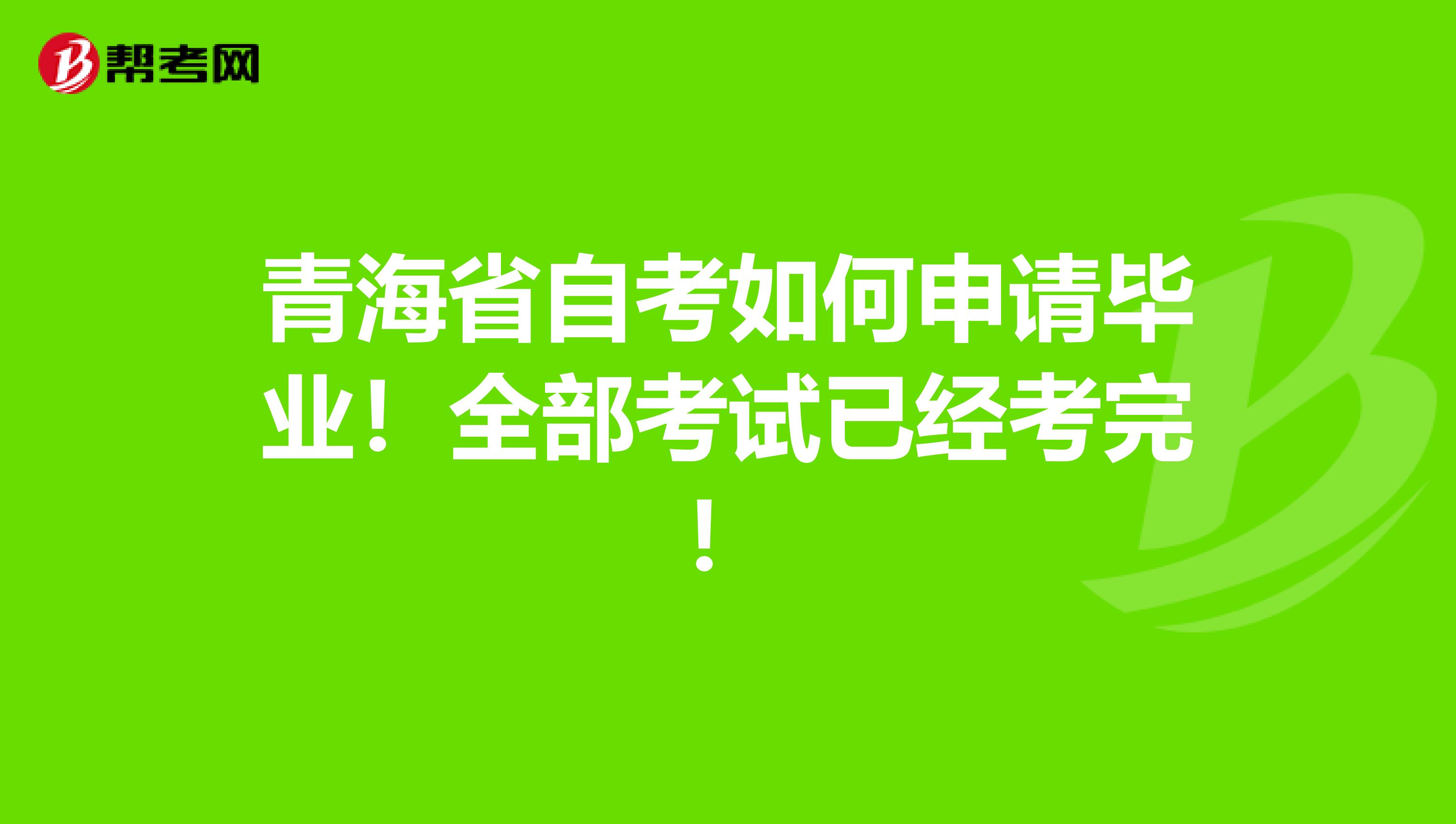 青海省自考如何申请毕业！全部考试已经考完！