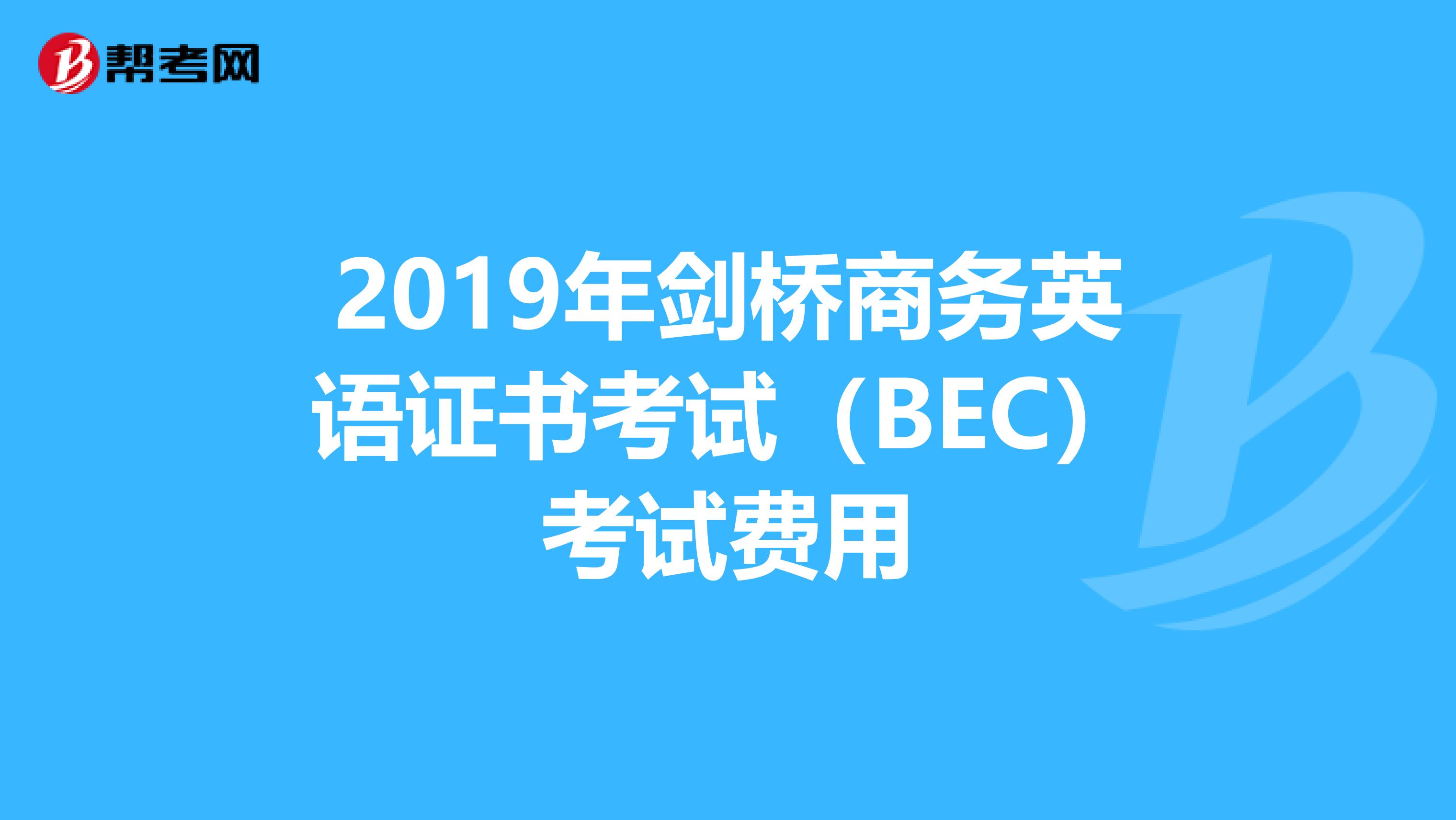 2019年剑桥商务英语证书考试（BEC）考试费用