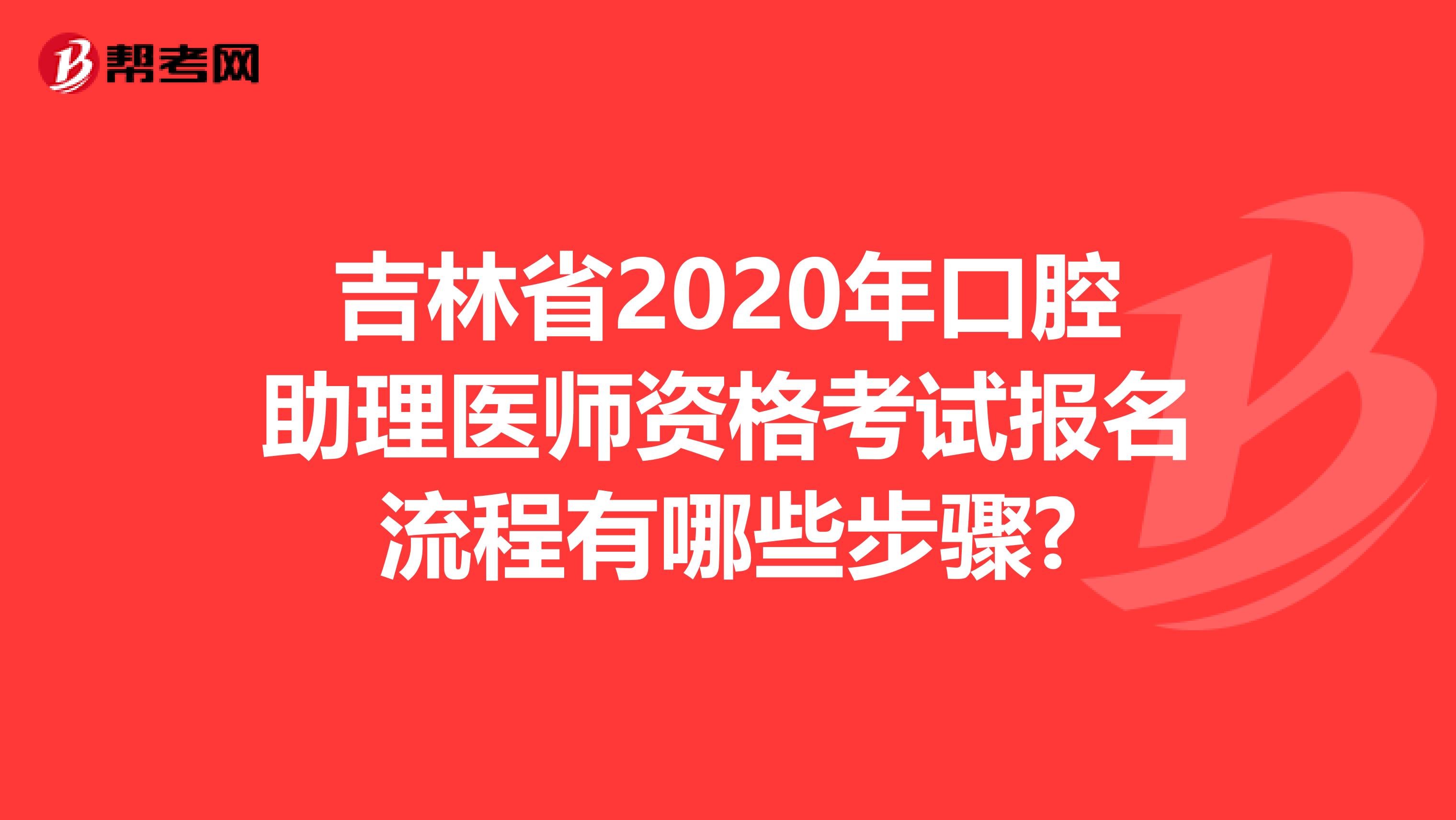 吉林省2020年口腔助理医师资格考试报名流程有哪些步骤?