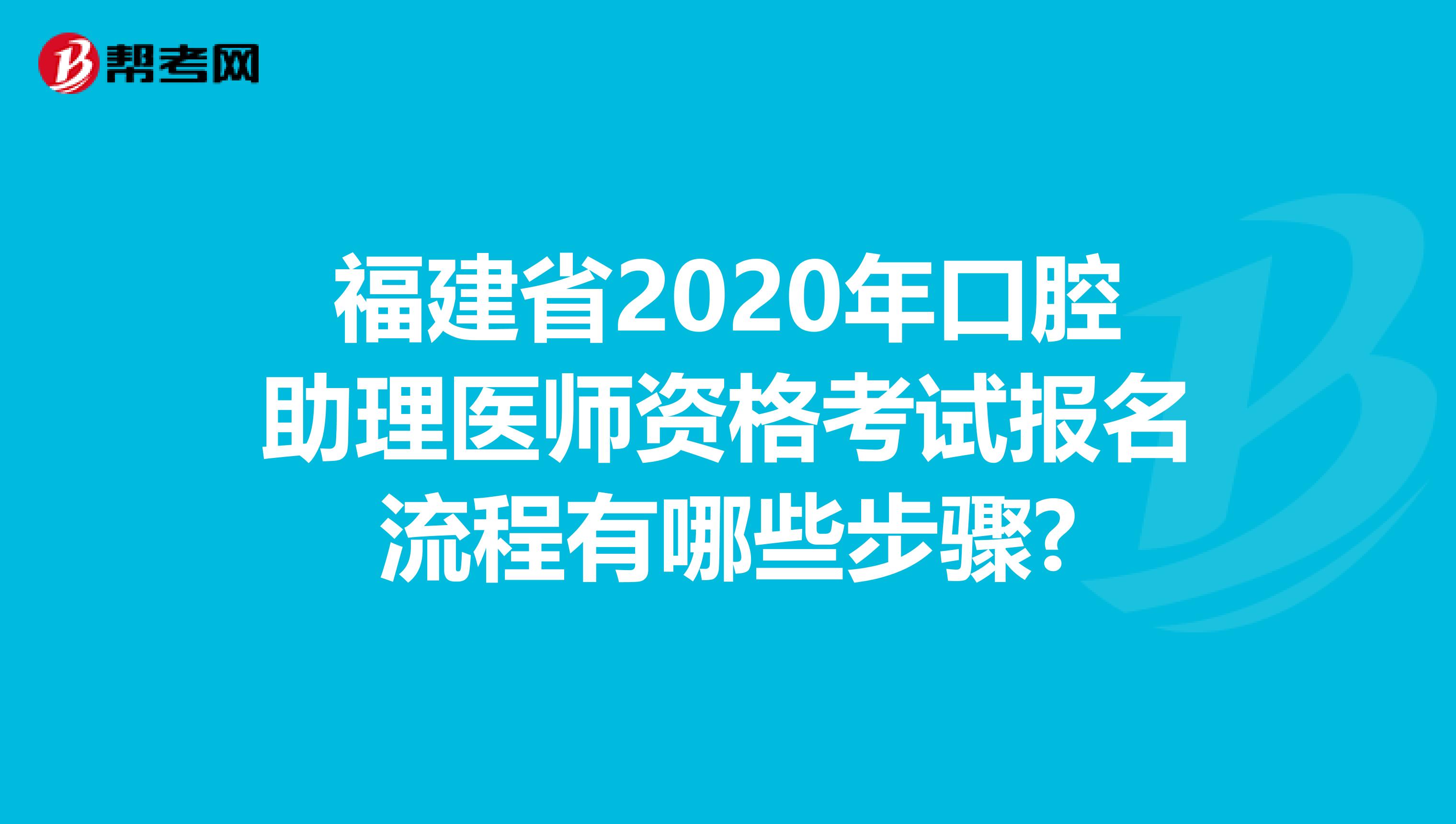 福建省2020年口腔助理医师资格考试报名流程有哪些步骤?