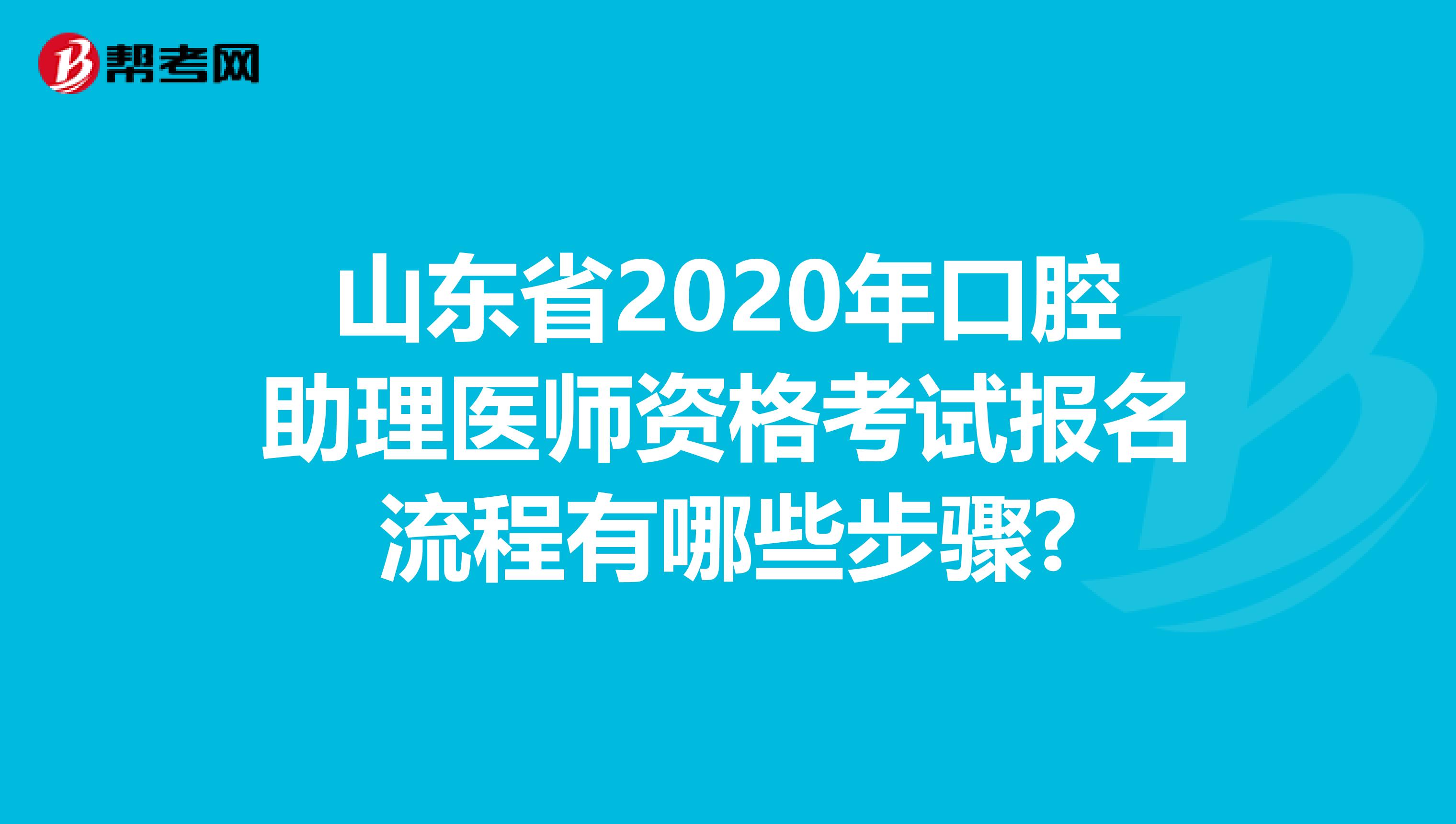 山东省2020年口腔助理医师资格考试报名流程有哪些步骤?