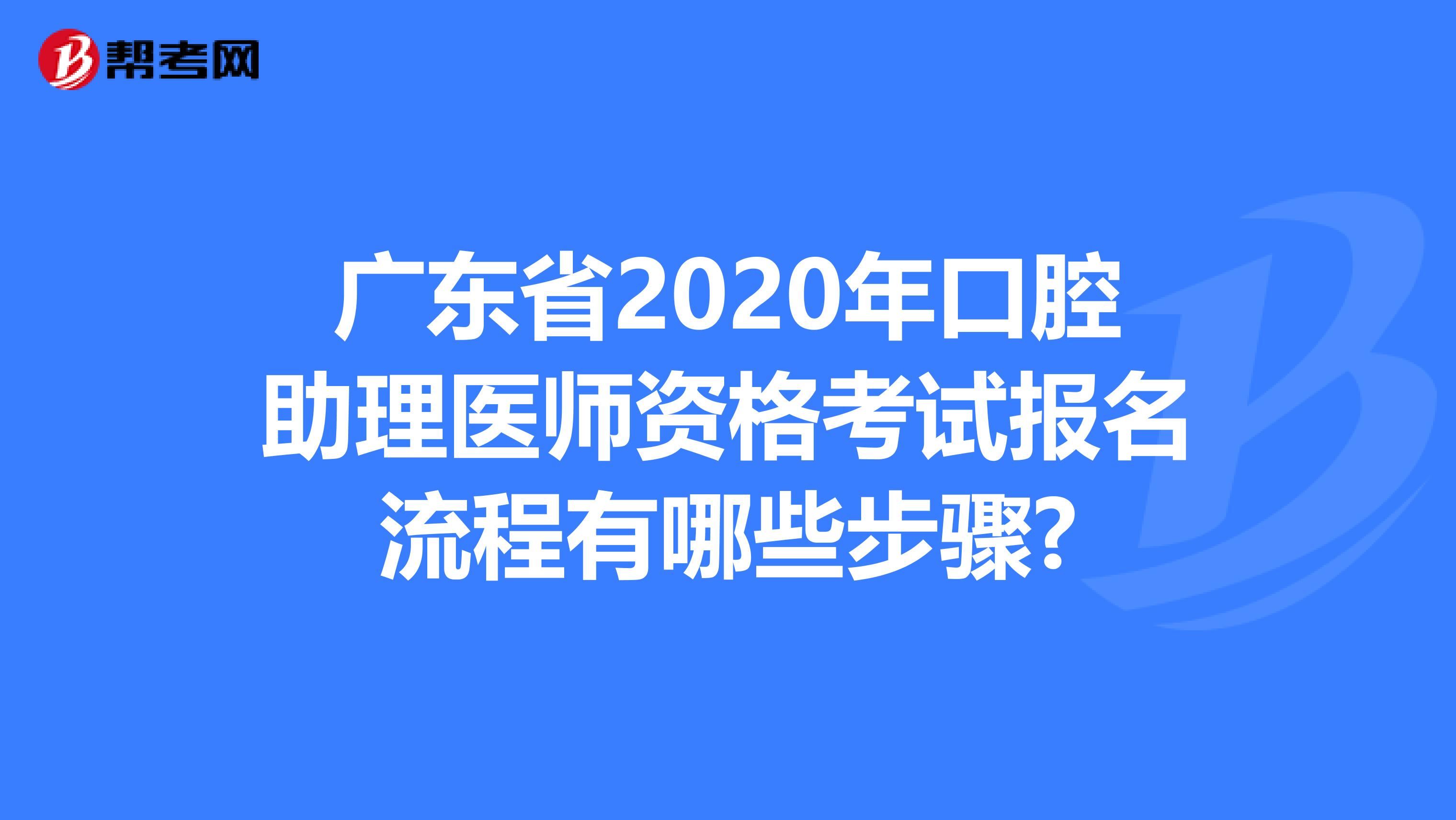 广东省2020年口腔助理医师资格考试报名流程有哪些步骤?