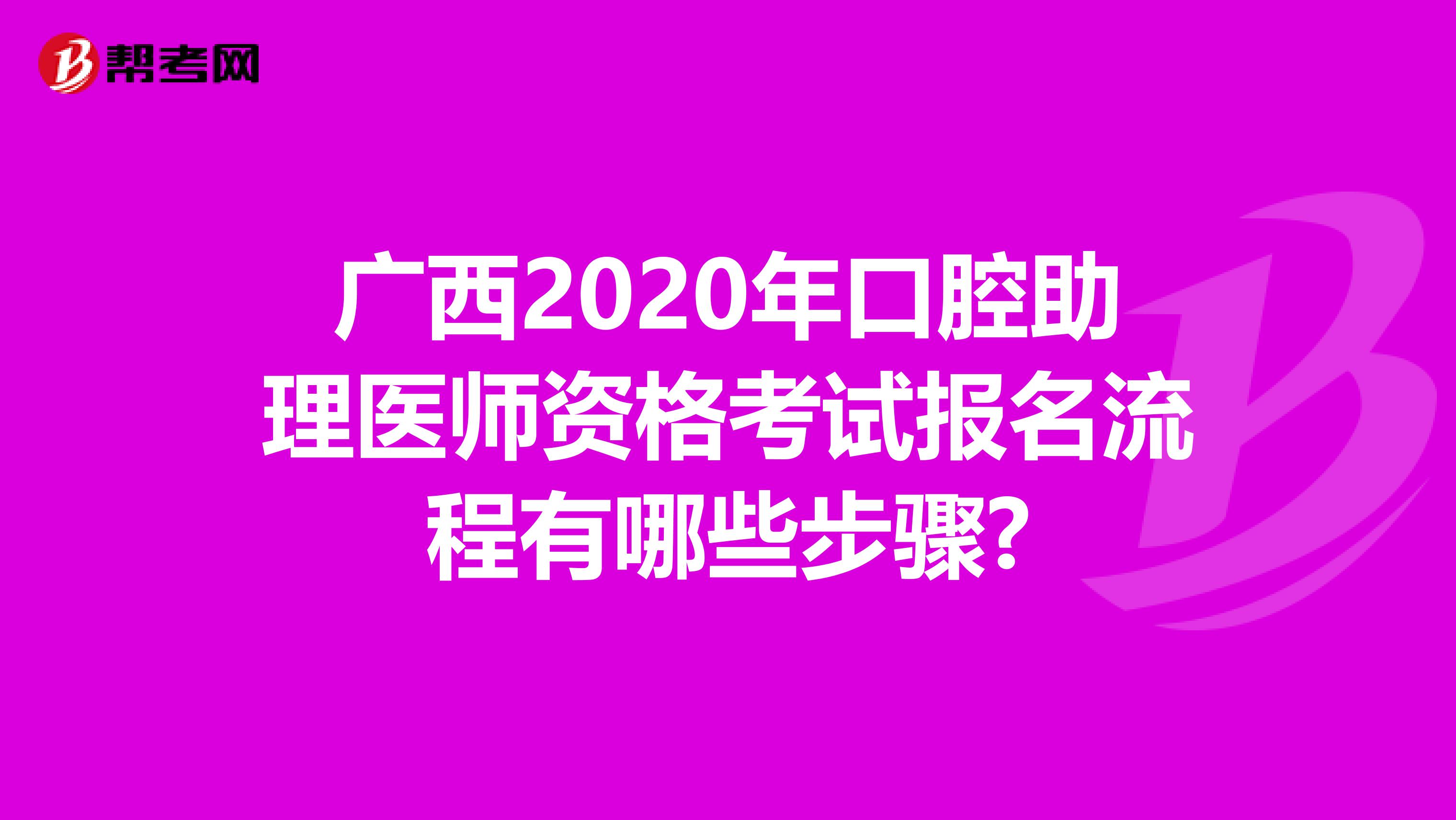 广西2020年口腔助理医师资格考试报名流程有哪些步骤?