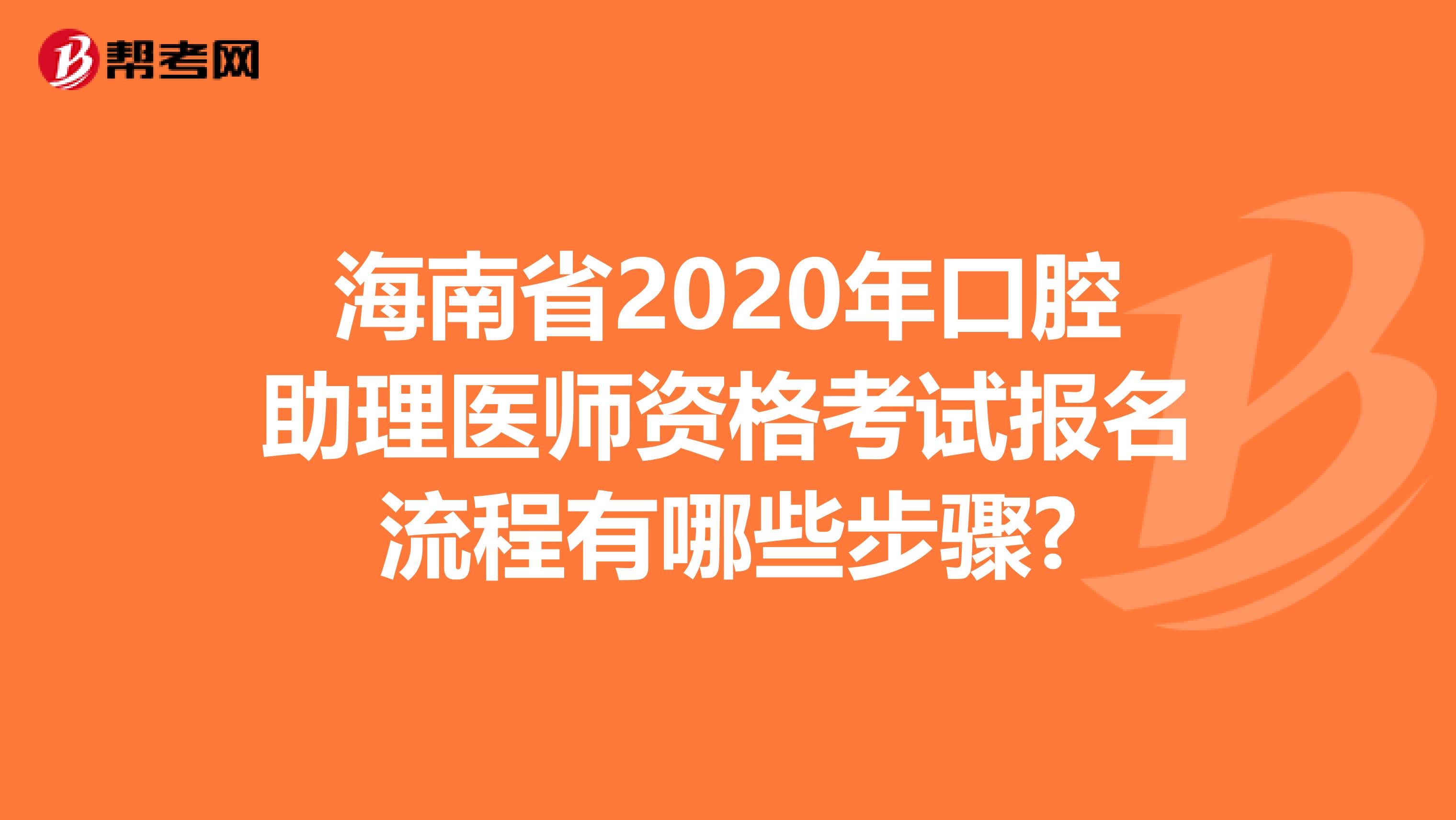 海南省2020年口腔助理医师资格考试报名流程有哪些步骤?