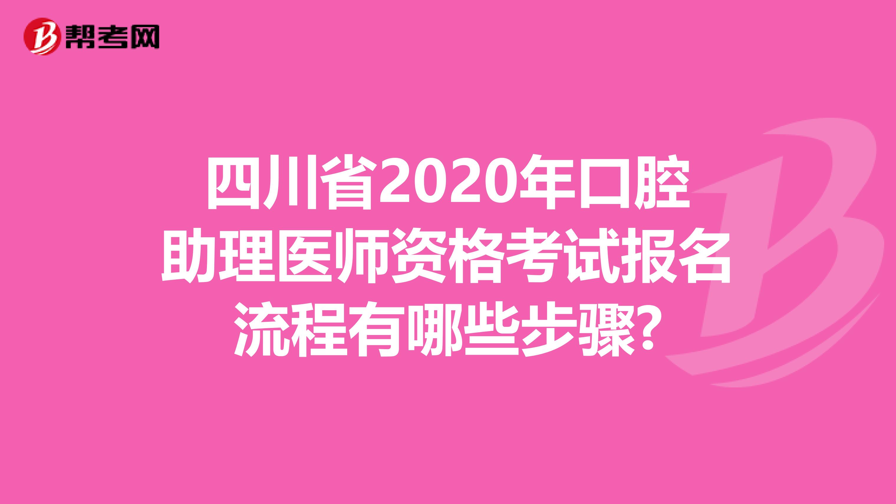 四川省2020年口腔助理医师资格考试报名流程有哪些步骤?