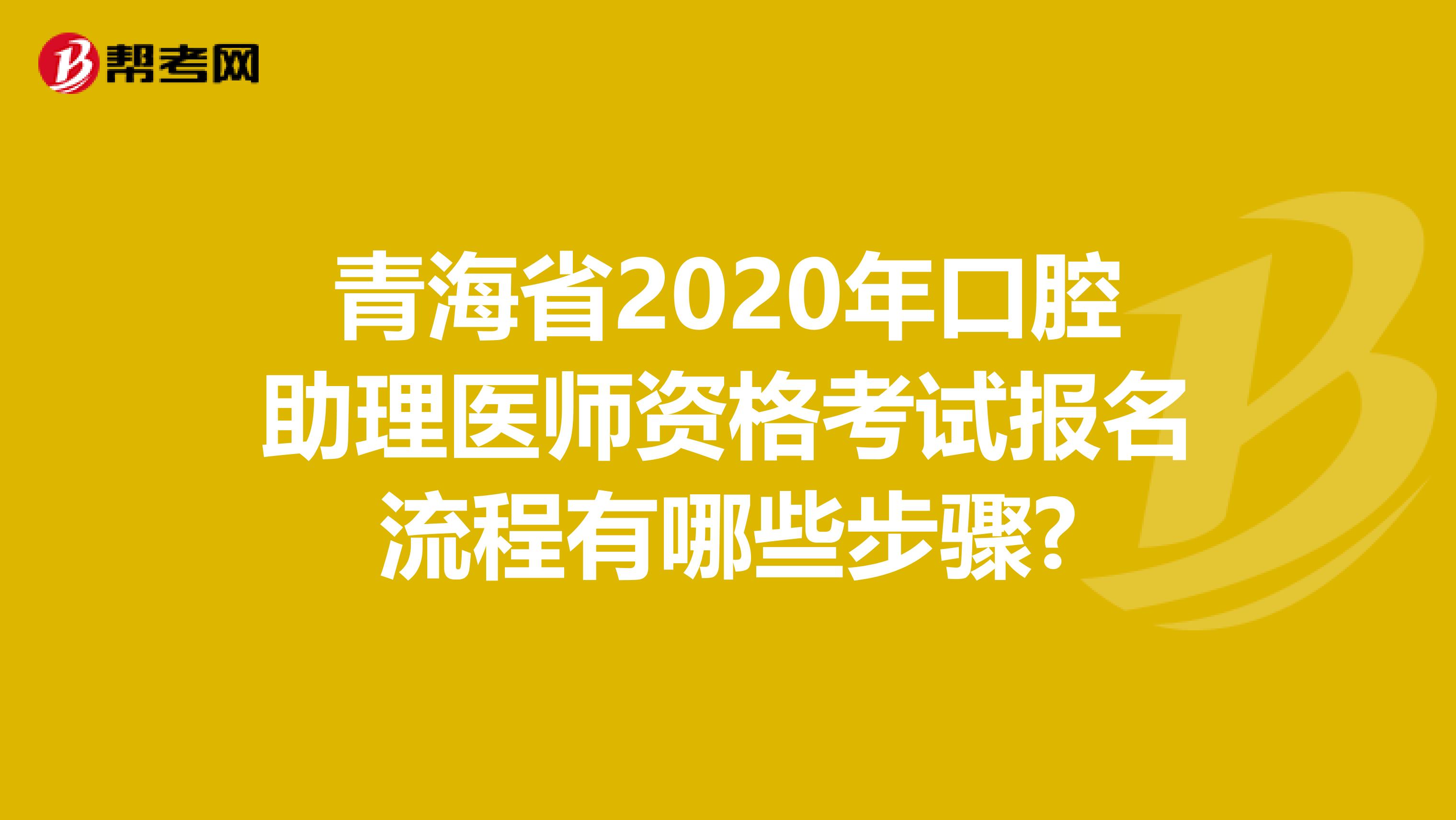 青海省2020年口腔助理医师资格考试报名流程有哪些步骤?