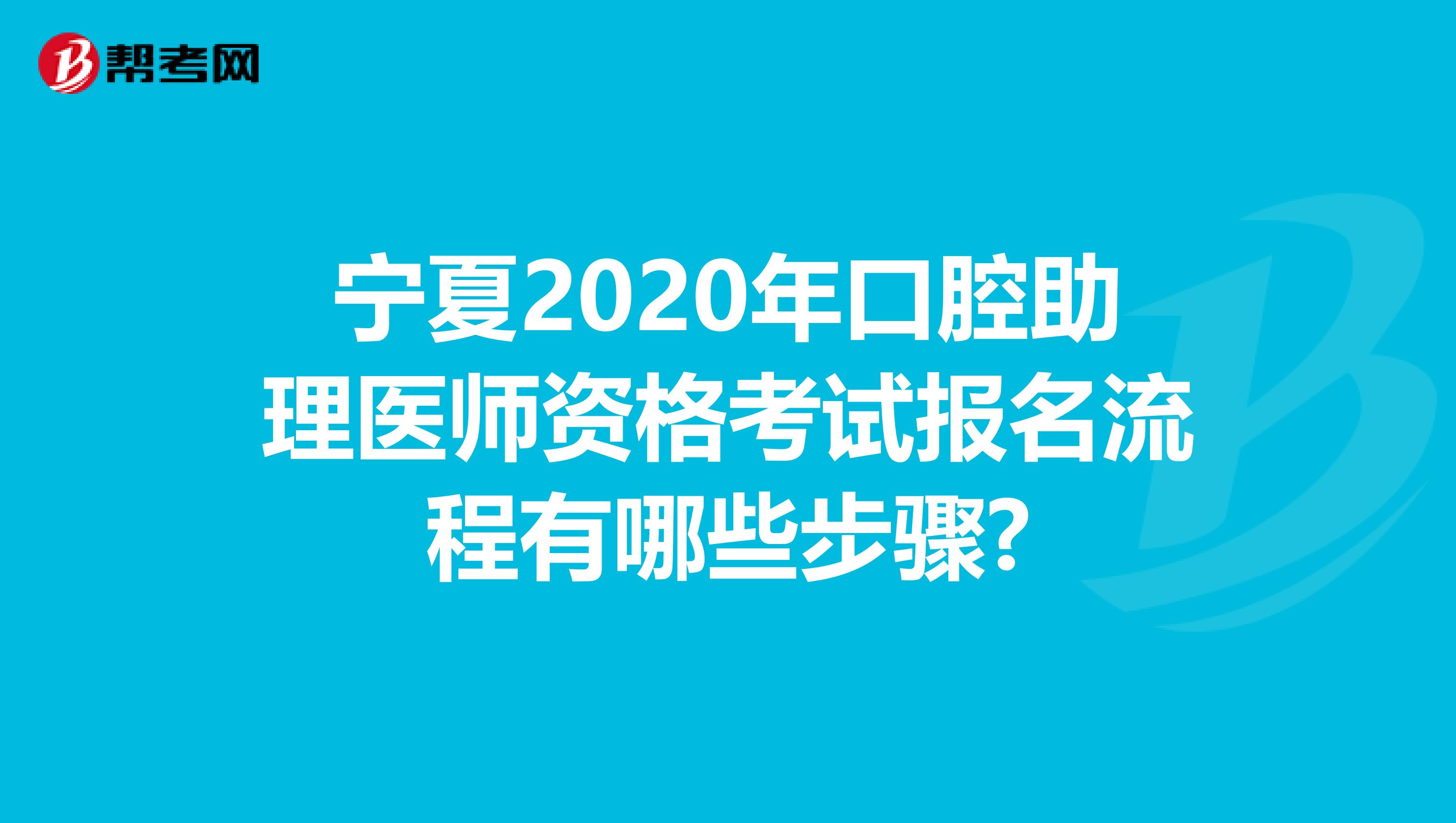宁夏2020年口腔助理医师资格考试报名流程有哪些步骤?