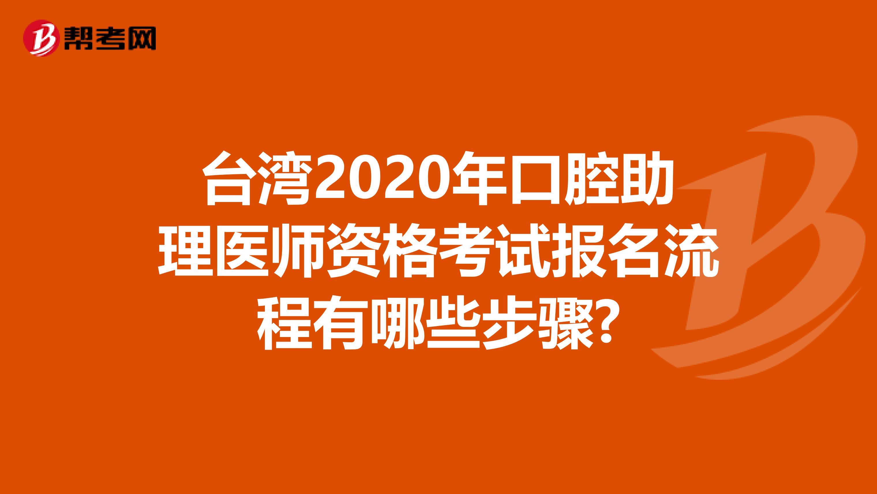 台湾2020年口腔助理医师资格考试报名流程有哪些步骤?