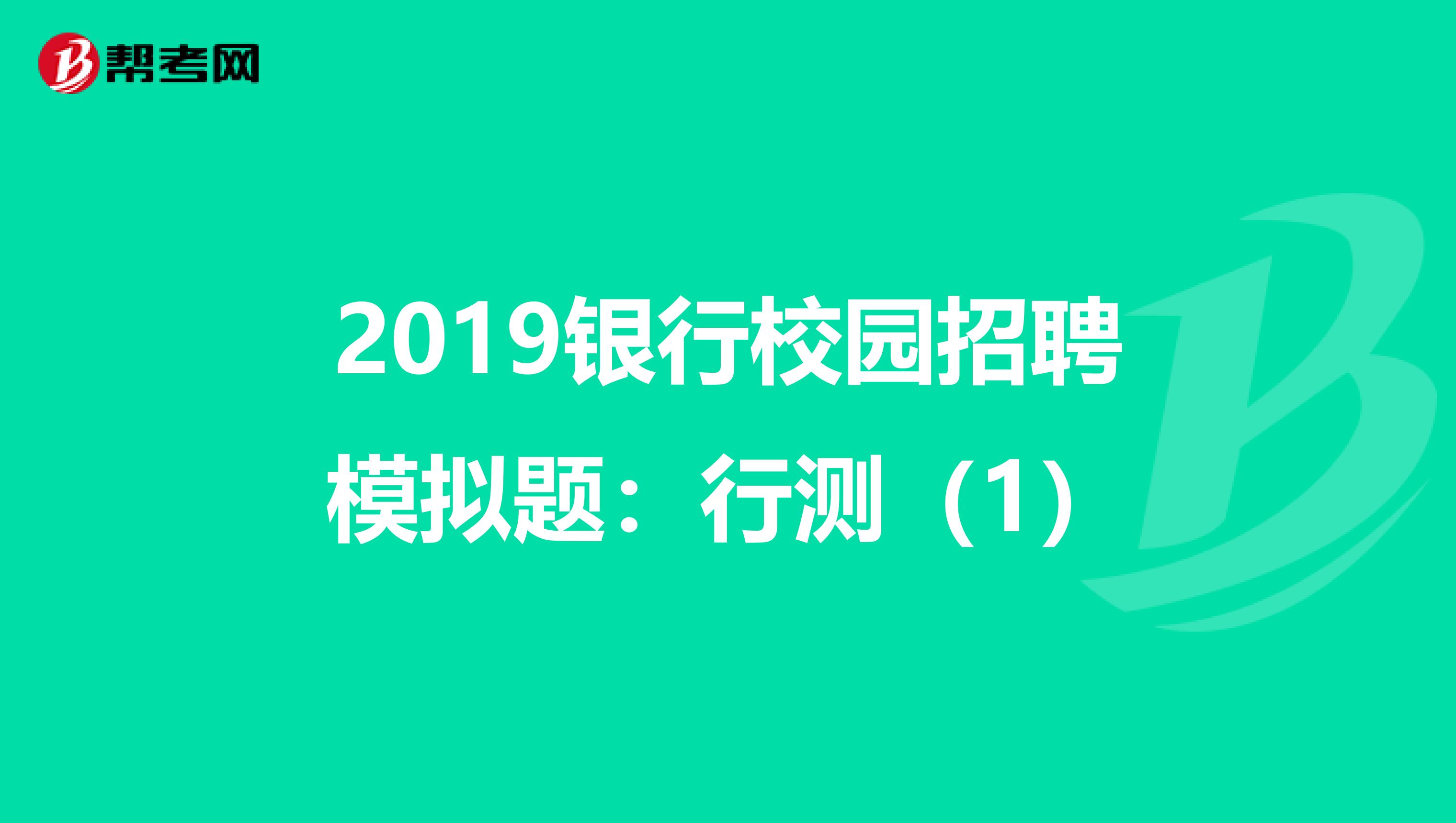 2019银行校园招聘模拟题：行测（1）