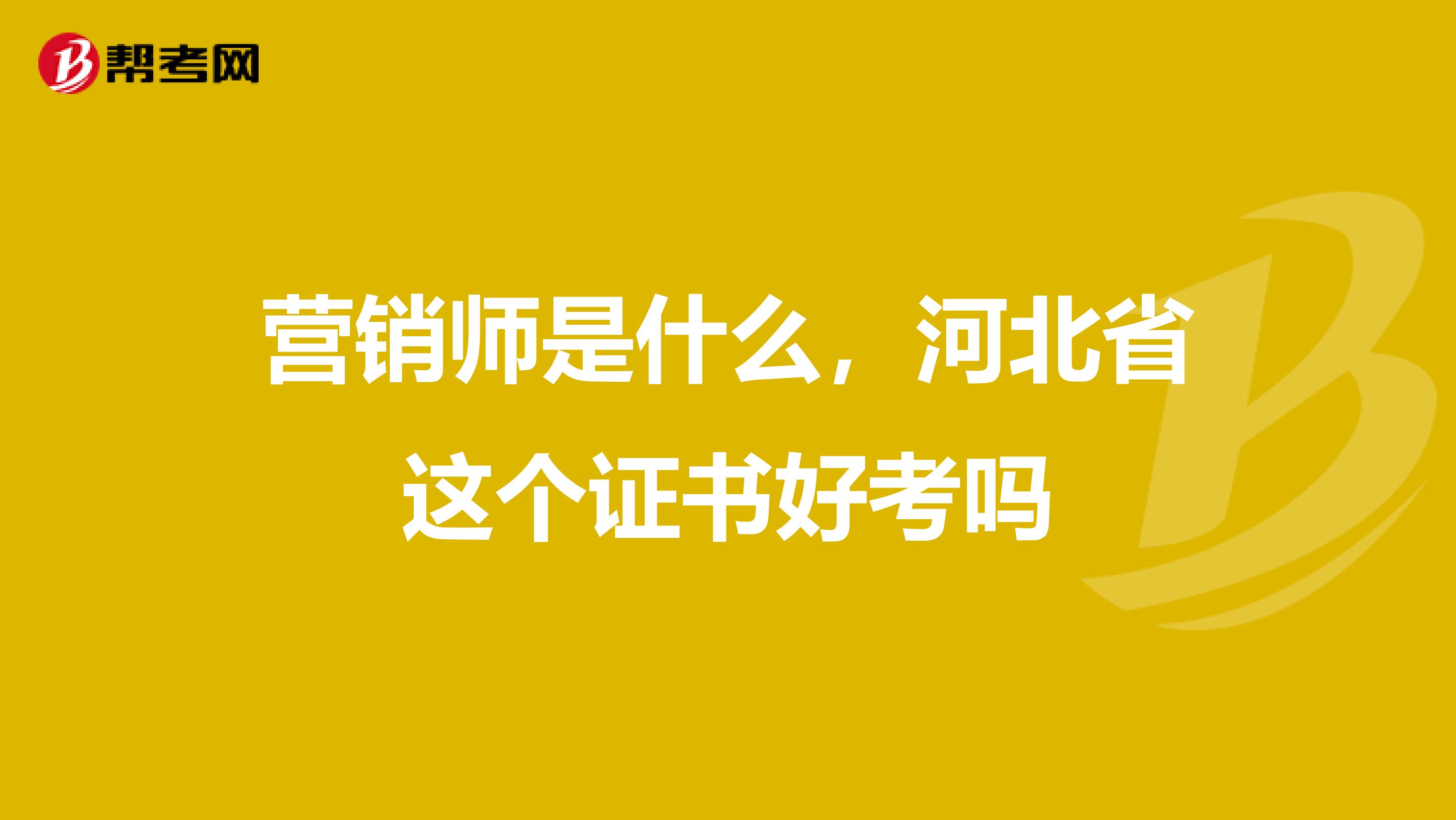 营销师是什么，河北省这个证书好考吗