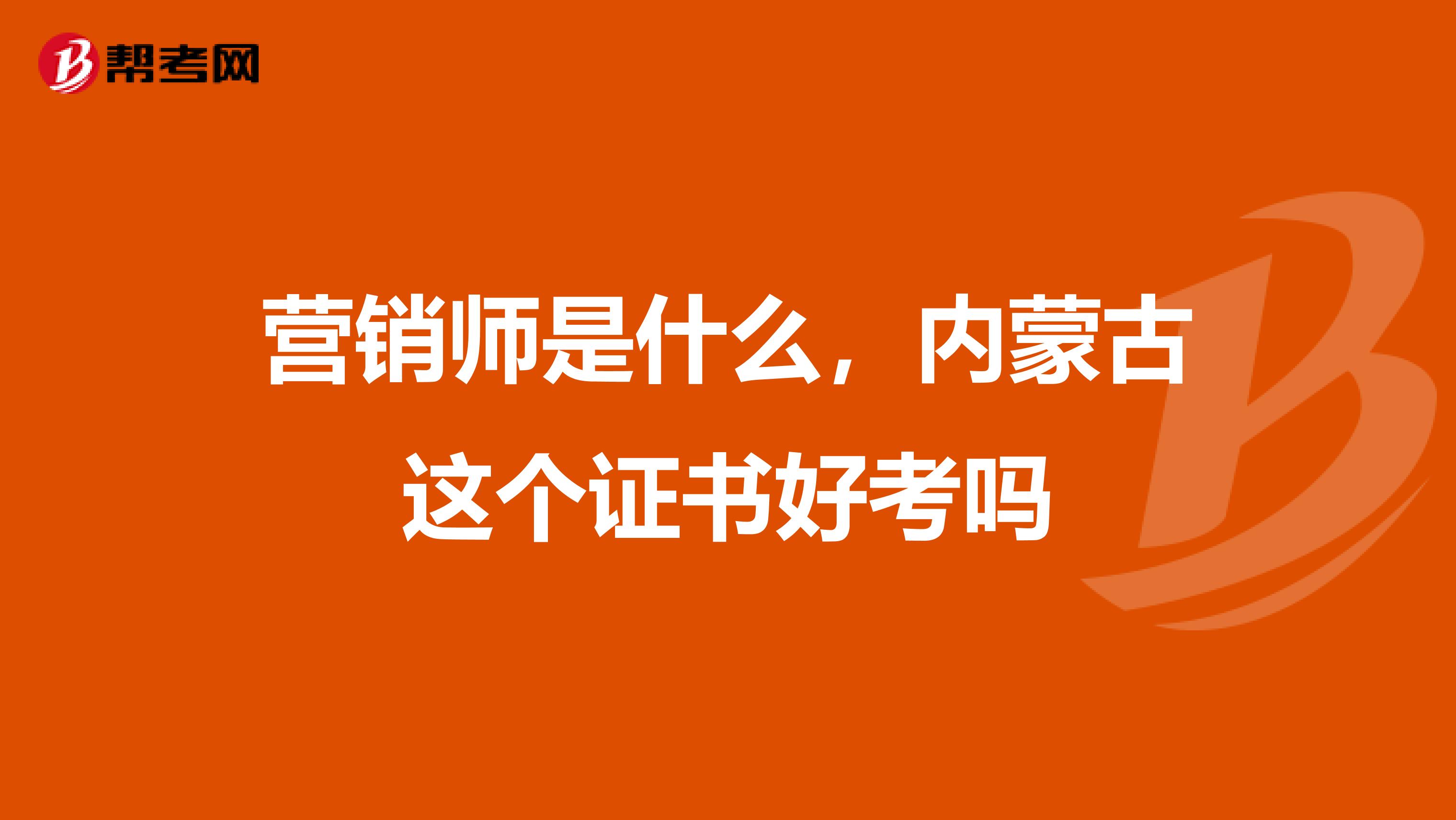 营销师是什么，内蒙古这个证书好考吗