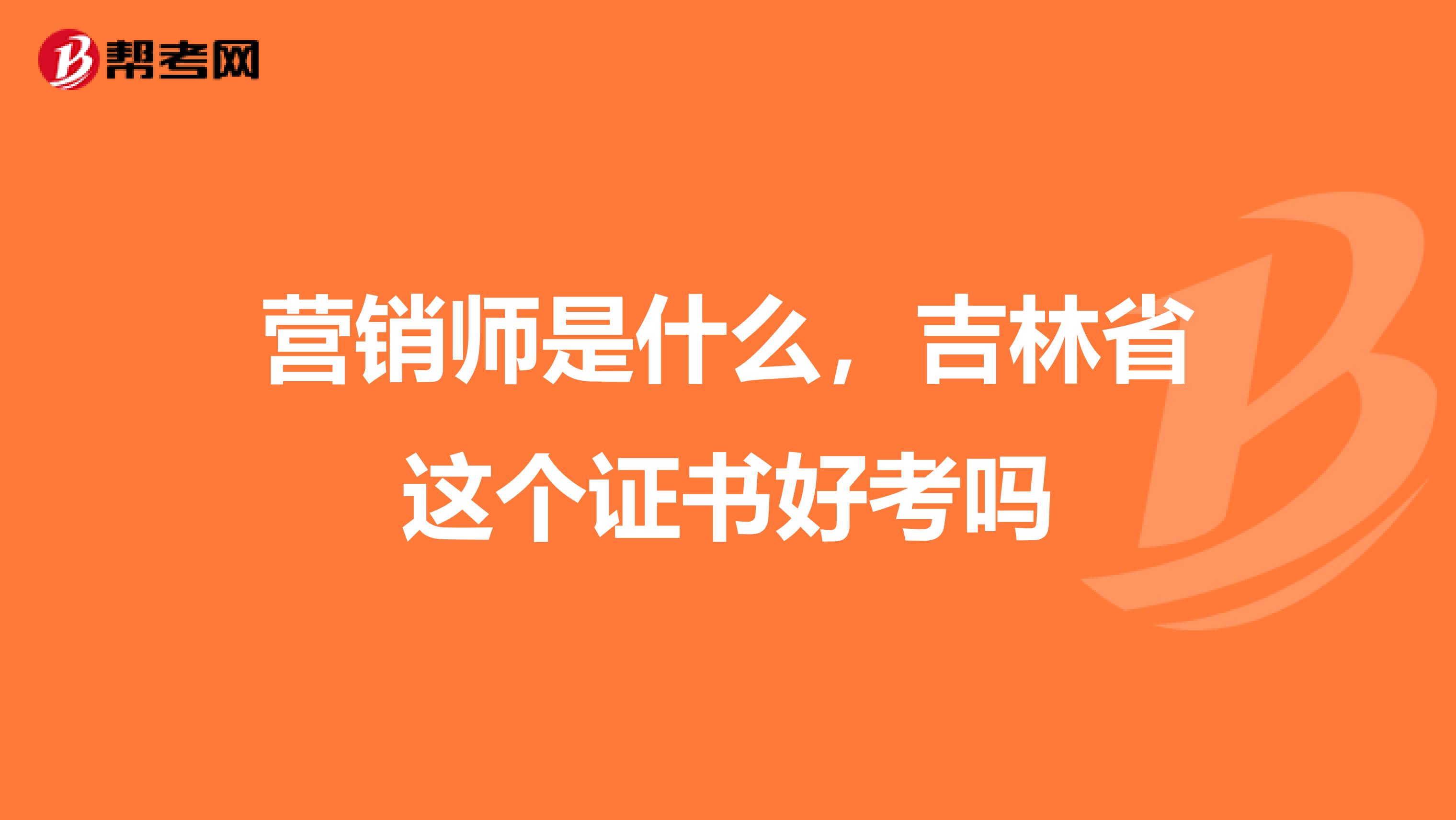 营销师是什么，吉林省这个证书好考吗