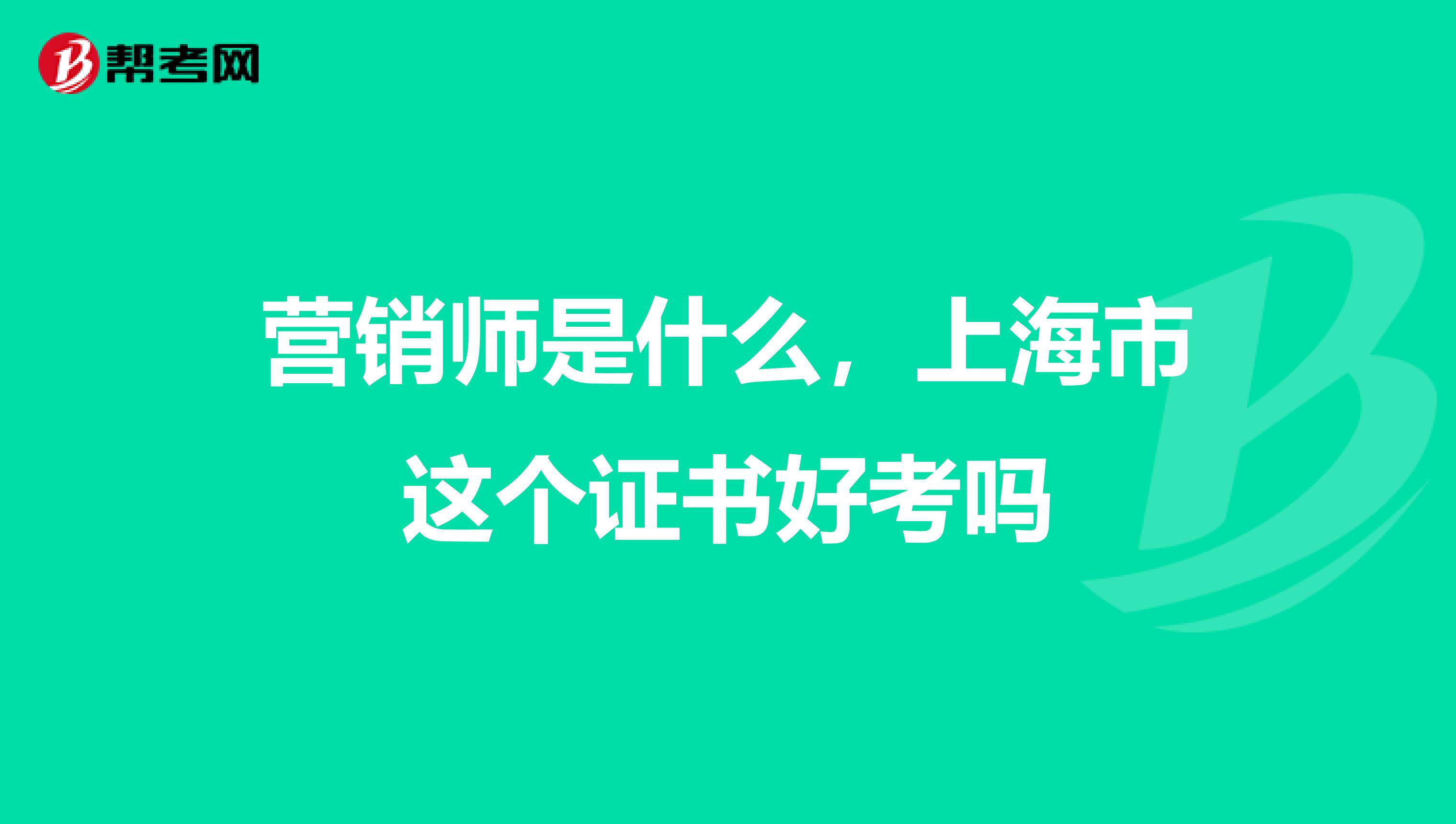 营销师是什么，上海市这个证书好考吗