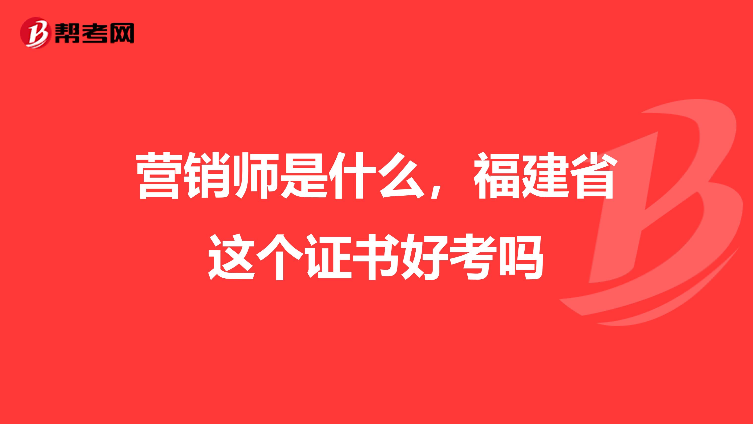 营销师是什么，福建省这个证书好考吗