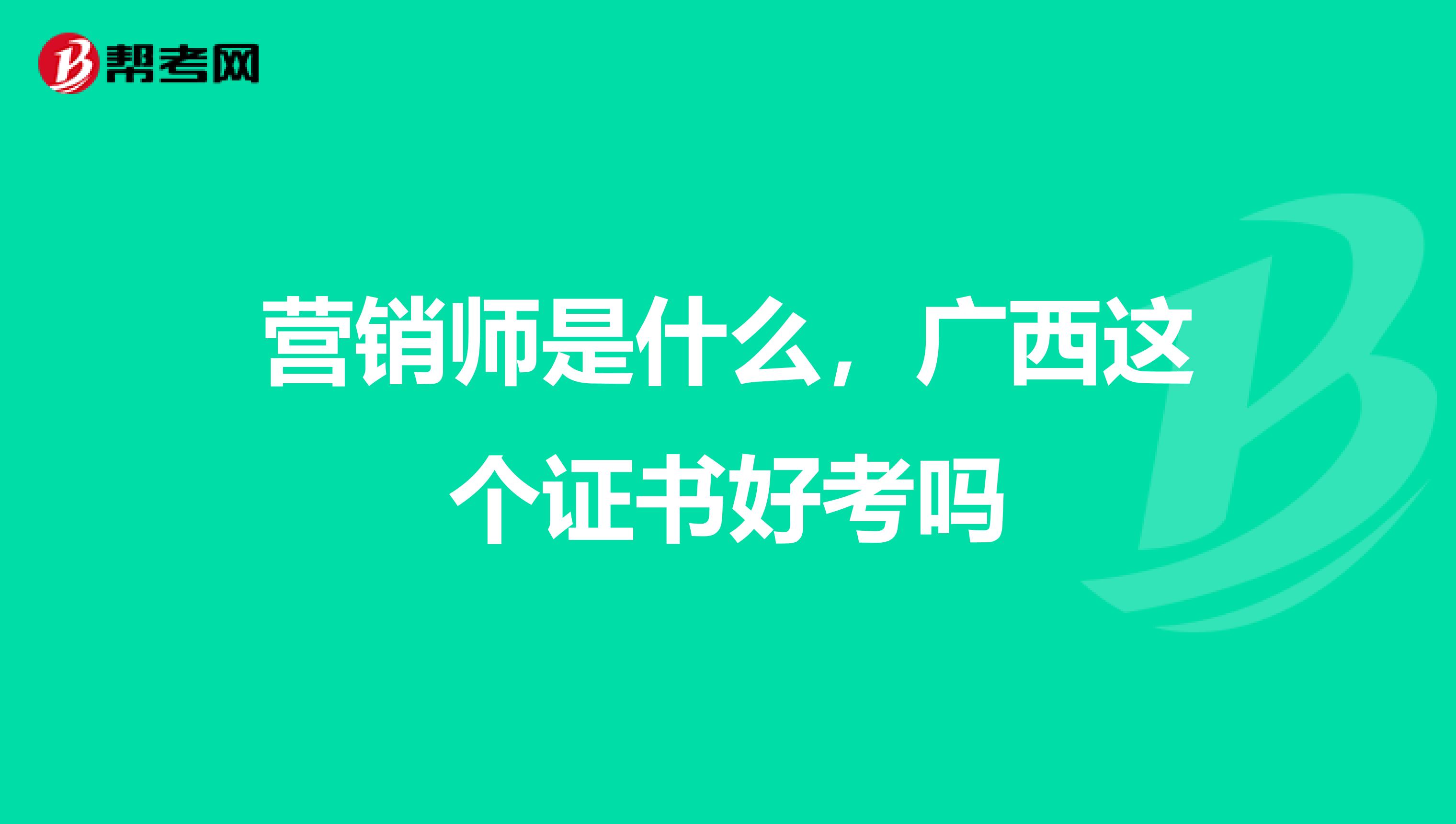营销师是什么，广西这个证书好考吗