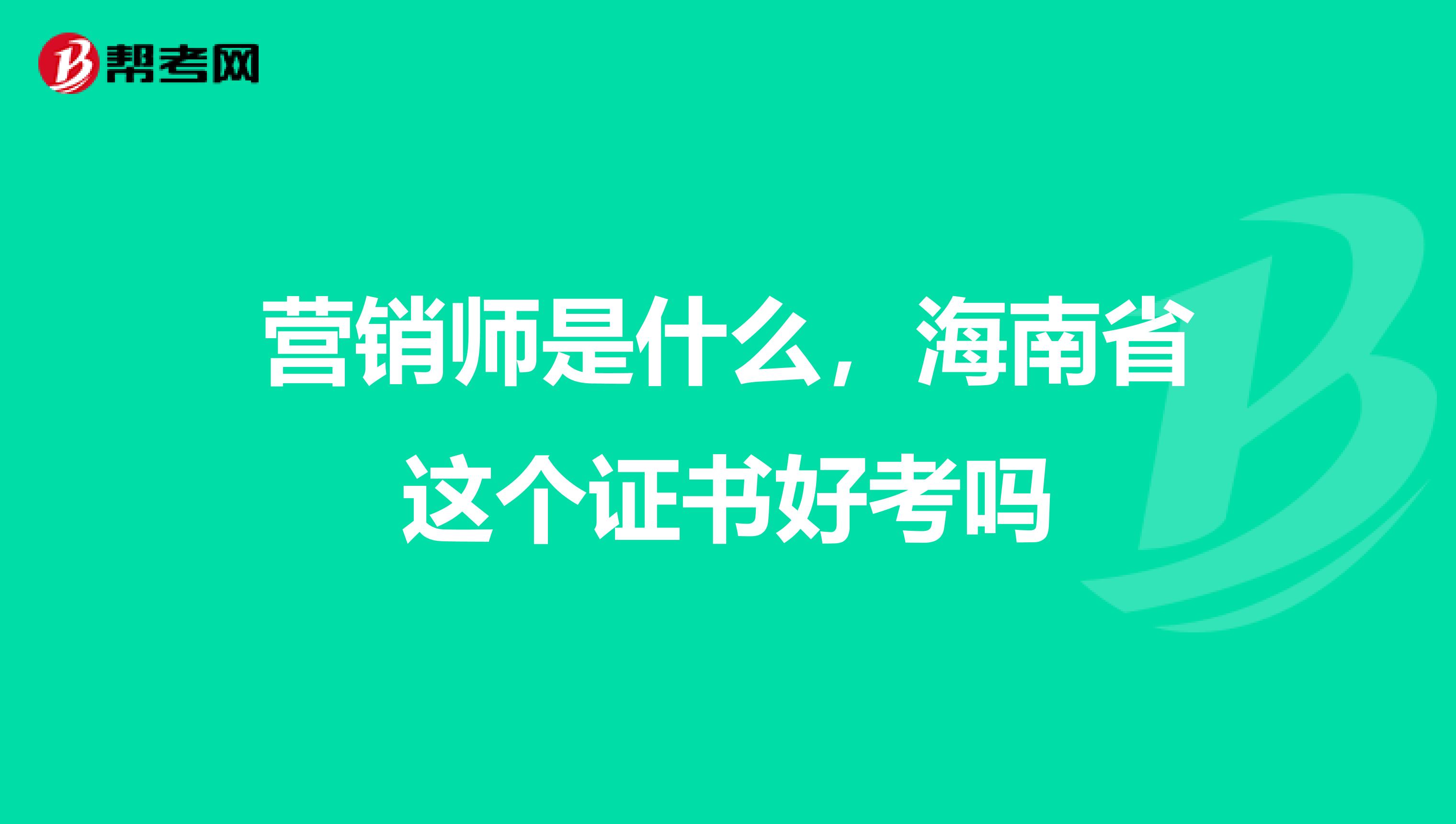 营销师是什么，海南省这个证书好考吗