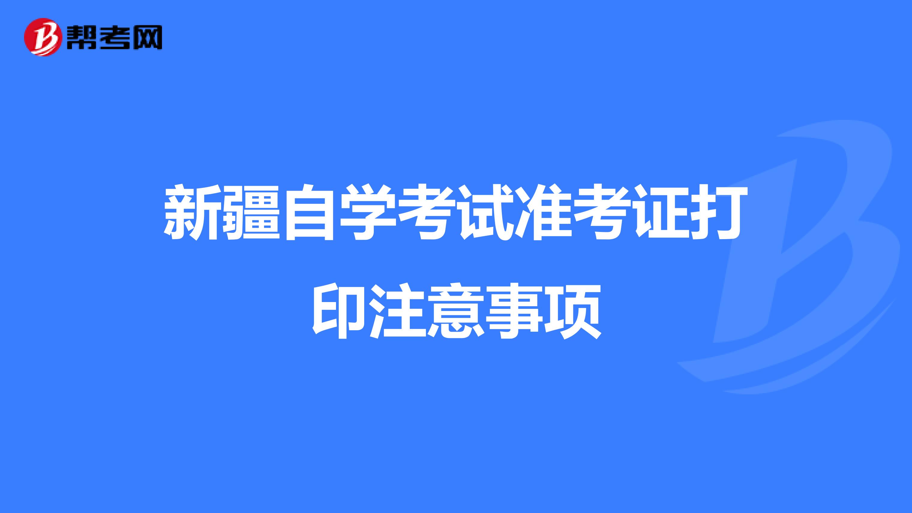 新疆自学考试准考证打印注意事项