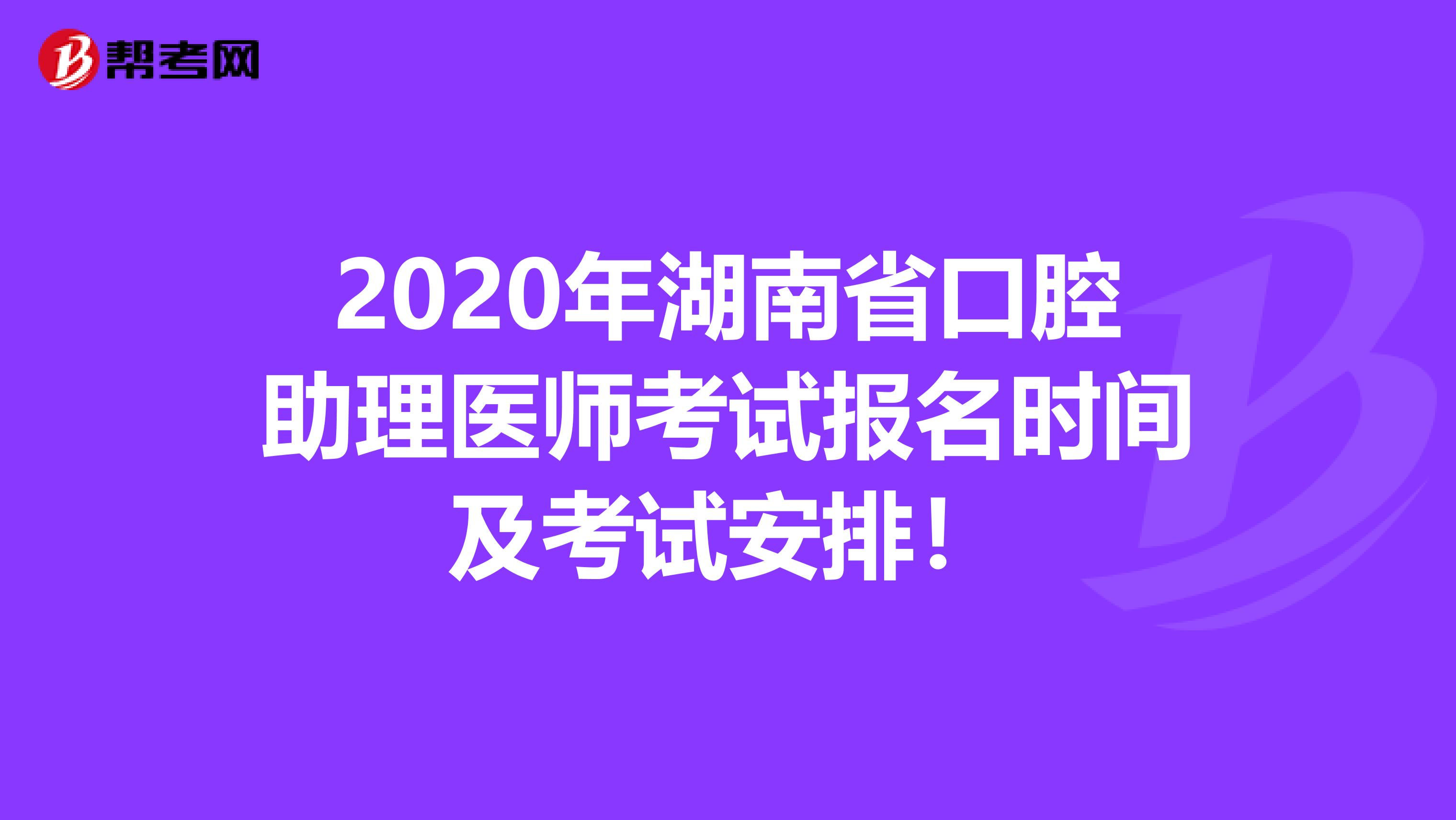 2020年湖南省口腔助理医师考试报名时间及考试安排！