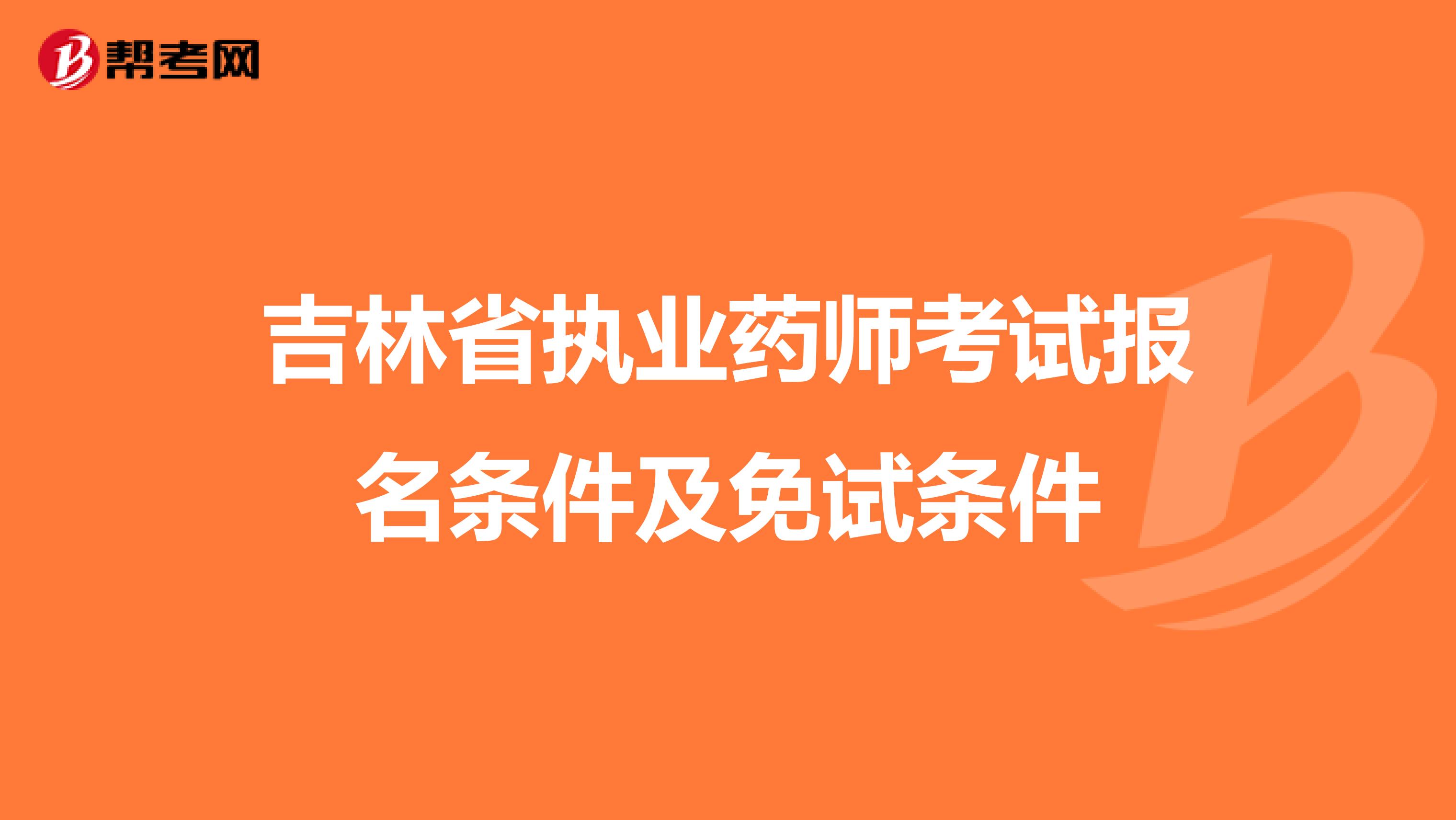 吉林省执业药师考试报名条件及免试条件